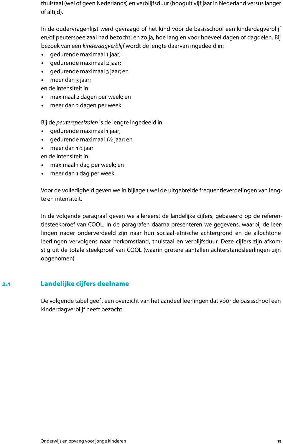 Bij bezoek van een kinderdagverblijf wordt de lengte daarvan ingedeeld in: gedurende maximaal 1 jaar; gedurende maximaal 2 jaar; gedurende maximaal 3 jaar; en meer dan 3 jaar; en de intensiteit in: