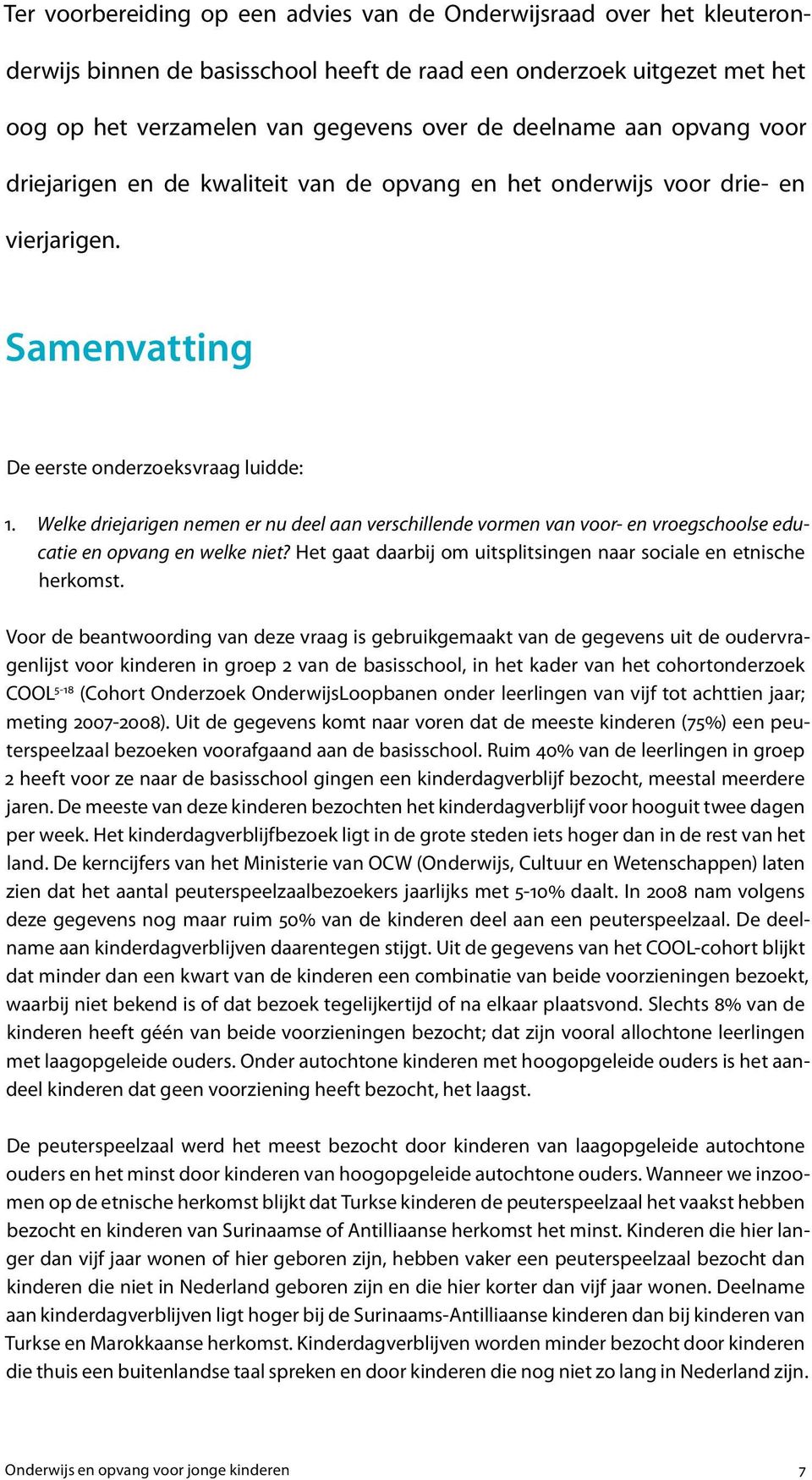 Welke driejarigen nemen er nu deel aan verschillende vormen van voor- en vroegschoolse edu- catie en opvang en welke niet? Het gaat daarbij om uitsplitsingen naar sociale en etnische herkomst.