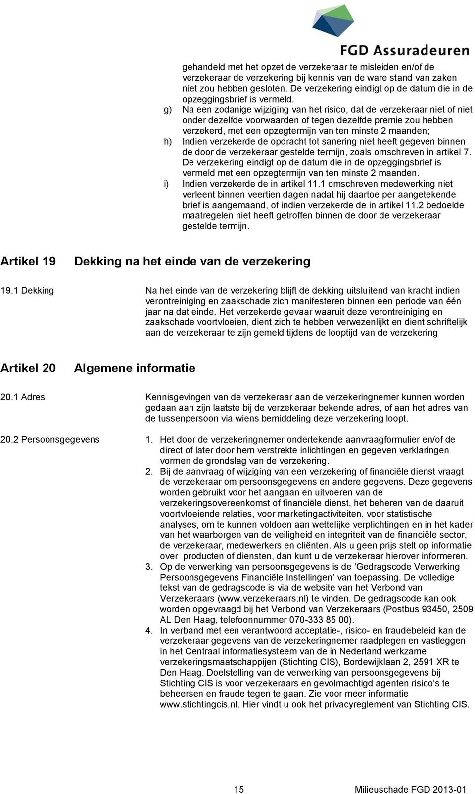 g) Na een zodanige wijziging van het risico, dat de verzekeraar niet of niet onder dezelfde voorwaarden of tegen dezelfde premie zou hebben verzekerd, met een opzegtermijn van ten minste 2 maanden;