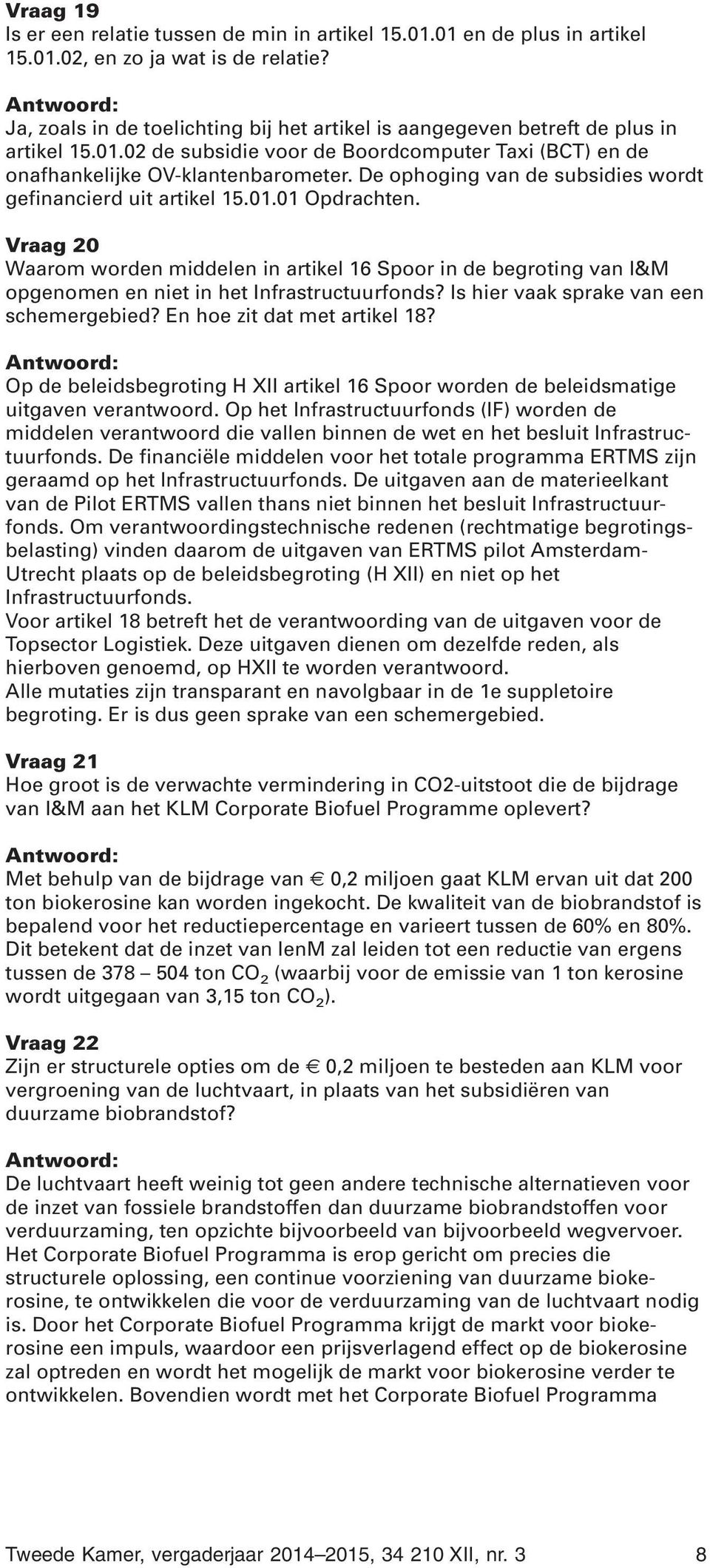 De ophoging van de subsidies wordt gefinancierd uit artikel 15.01.01 Opdrachten.