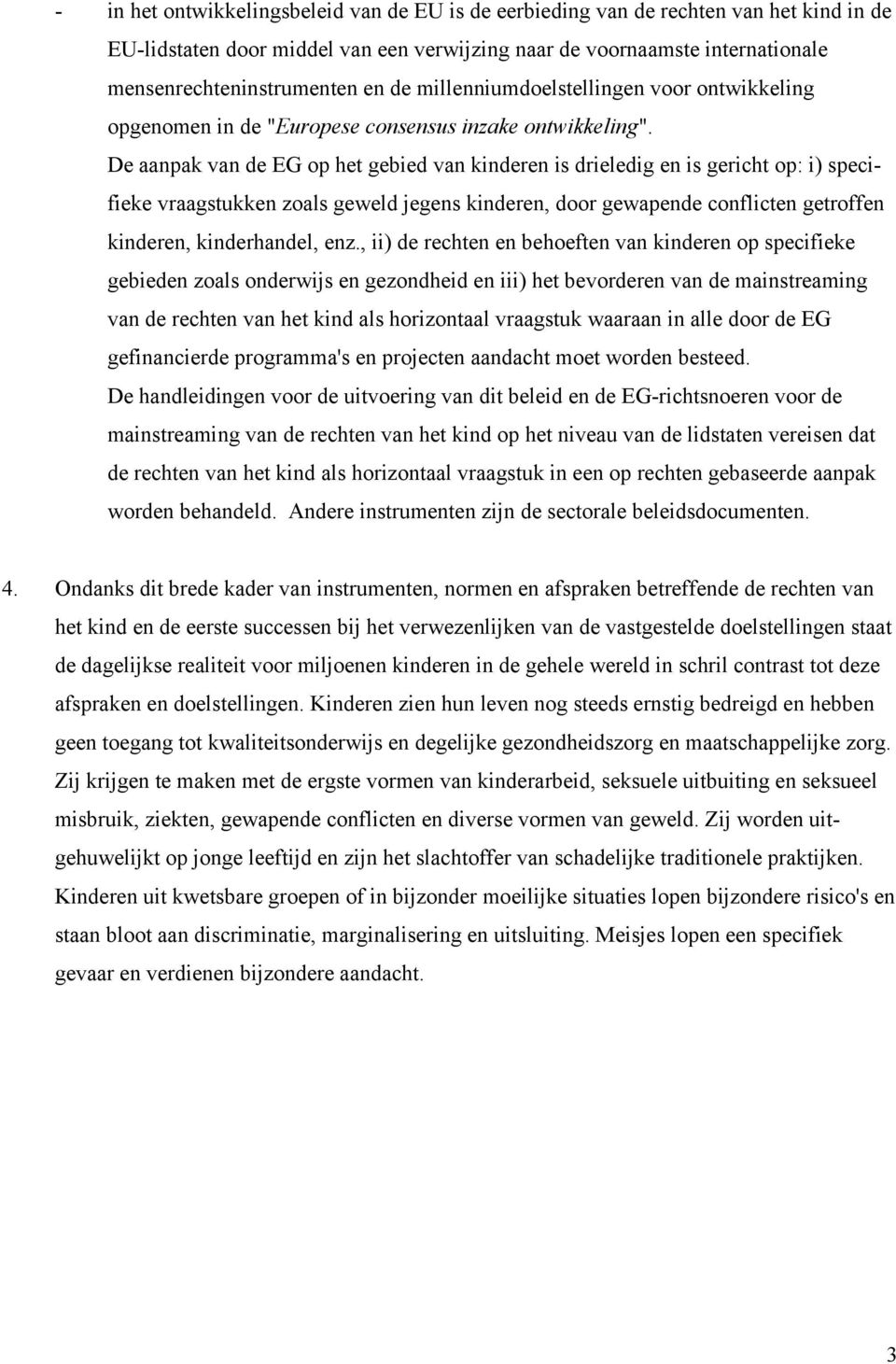 De aanpak van de EG op het gebied van kinderen is drieledig en is gericht op: i) specifieke vraagstukken zoals geweld jegens kinderen, door gewapende conflicten getroffen kinderen, kinderhandel, enz.