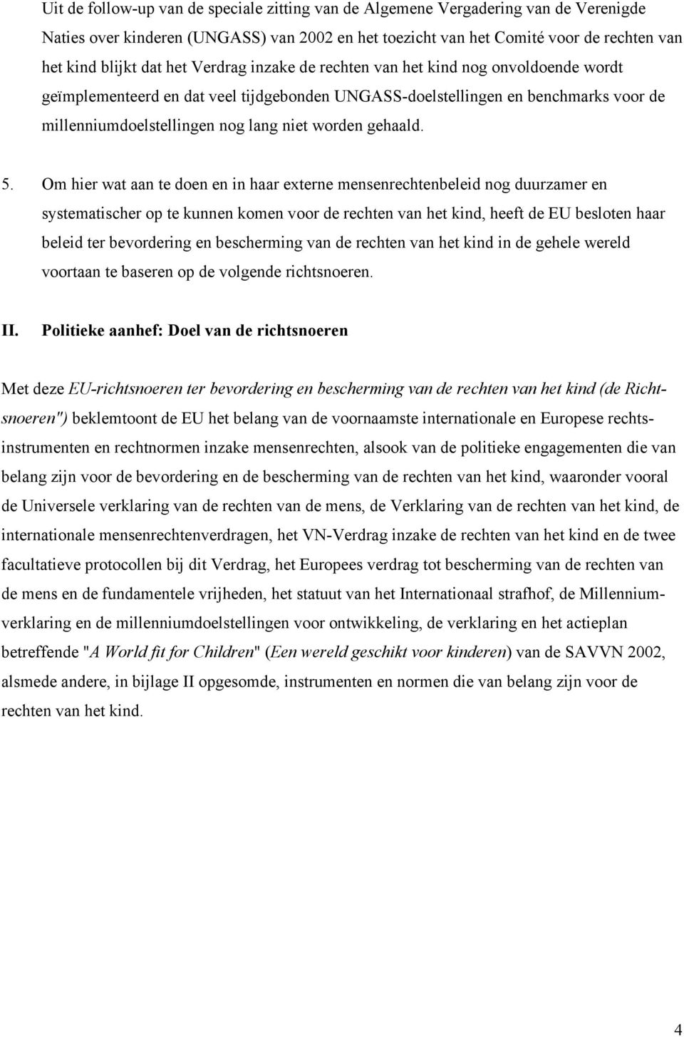 5. Om hier wat aan te doen en in haar externe mensenrechtenbeleid nog duurzamer en systematischer op te kunnen komen voor de rechten van het kind, heeft de EU besloten haar beleid ter bevordering en