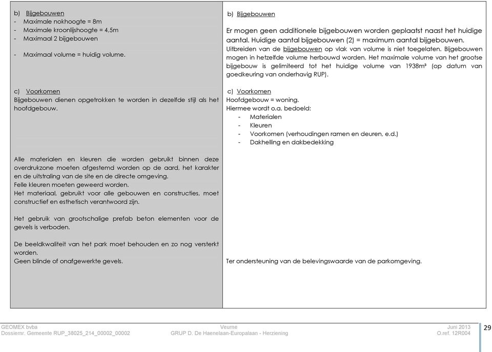 Huidige aantal bijgebouwen (2) = maximum aantal bijgebouwen. Uitbreiden van de bijgebouwen op vlak van volume is niet toegelaten. Bijgebouwen mogen in hetzelfde volume herbouwd worden.