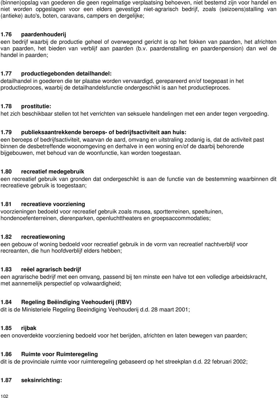 76 paardenhouderij een bedrijf waarbij de productie geheel of overwegend gericht is op het fokken van paarden, het africhten van paarden, het bieden van verblijf aan paarden (b.v. paardenstalling en paardenpension) dan wel de handel in paarden; 1.