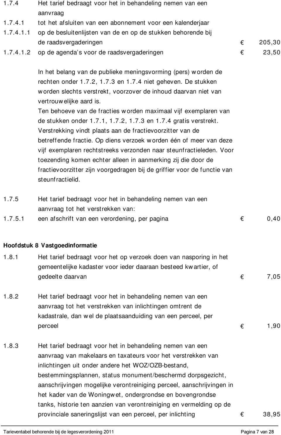 De stukken worden slechts verstrekt, voorzover de inhoud daarvan niet van vertrouwelijke aard is. Ten behoeve van de fracties worden maximaal vijf exemplaren van de stukken onder 1.7.1, 1.7.2, 1.7.3 en 1.