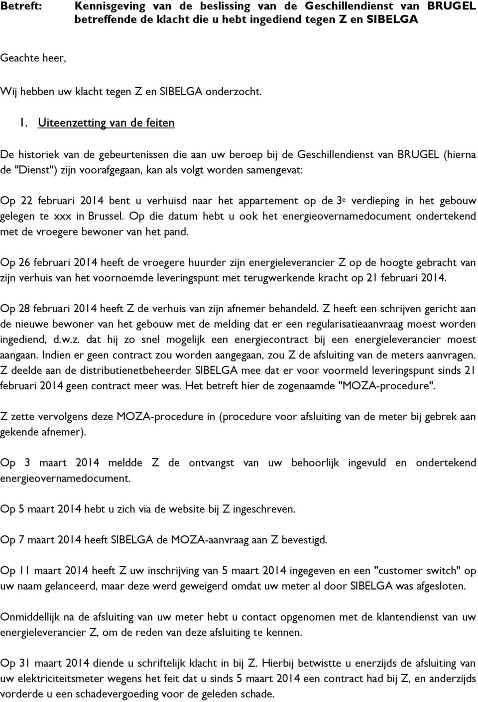 Uiteenzetting van de feiten De historiek van de gebeurtenissen die aan uw beroep bij de Geschillendienst van BRUGEL (hierna de "Dienst") zijn voorafgegaan, kan als volgt worden samengevat: Op 22