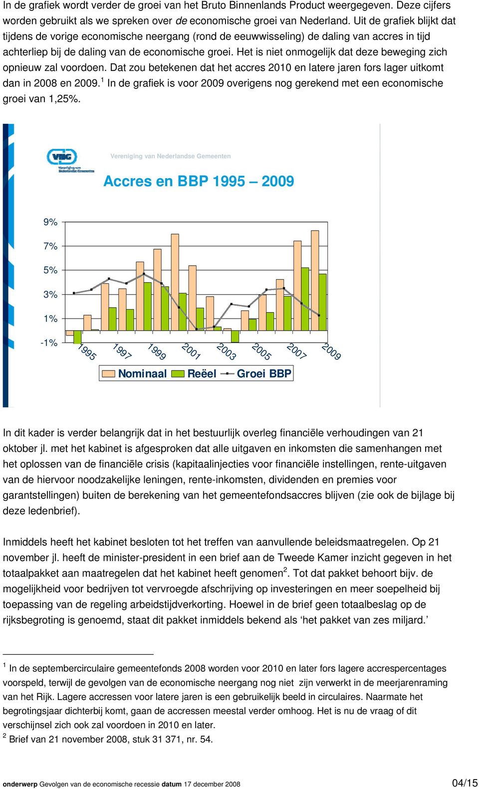 Het is niet onmogelijk dat deze beweging zich opnieuw zal voordoen. Dat zou betekenen dat het accres 2010 en latere jaren fors lager uitkomt dan in 2008 en 2009.