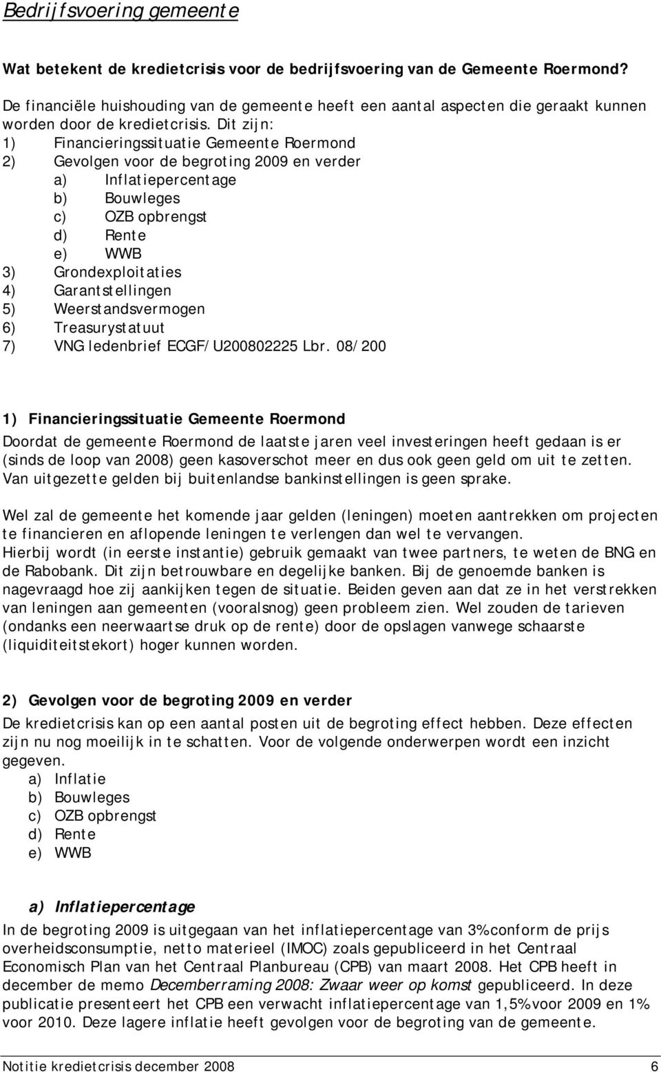 Dit zijn: 1) Financieringssituatie Gemeente Roermond 2) Gevolgen voor de begroting 2009 en verder a) Inflatiepercentage b) Bouwleges c) OZB opbrengst d) Rente e) WWB 3) Grondexploitaties 4)
