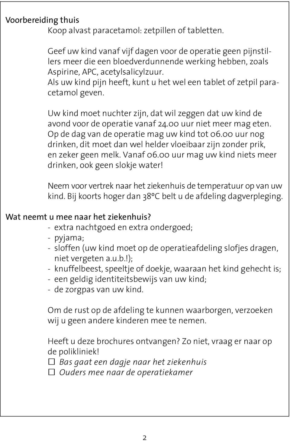 Als uw kind pijn heeft, kunt u het wel een tablet of zetpil paracetamol geven. Uw kind moet nuchter zijn, dat wil zeggen dat uw kind de avond voor de operatie vanaf 24.00 uur niet meer mag eten.