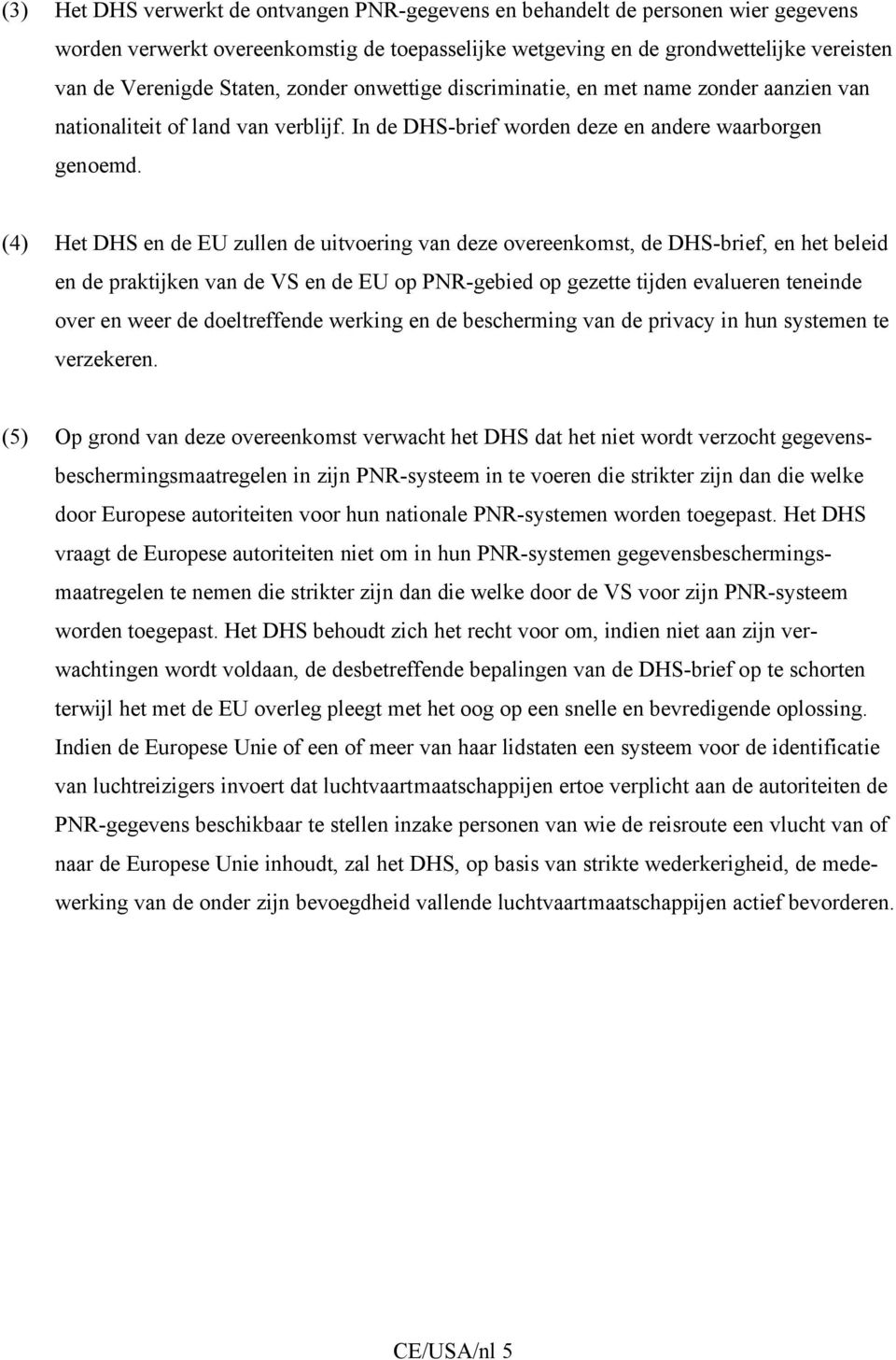 (4) Het DHS en de EU zullen de uitvoering van deze overeenkomst, de DHS-brief, en het beleid en de praktijken van de VS en de EU op PNR-gebied op gezette tijden evalueren teneinde over en weer de