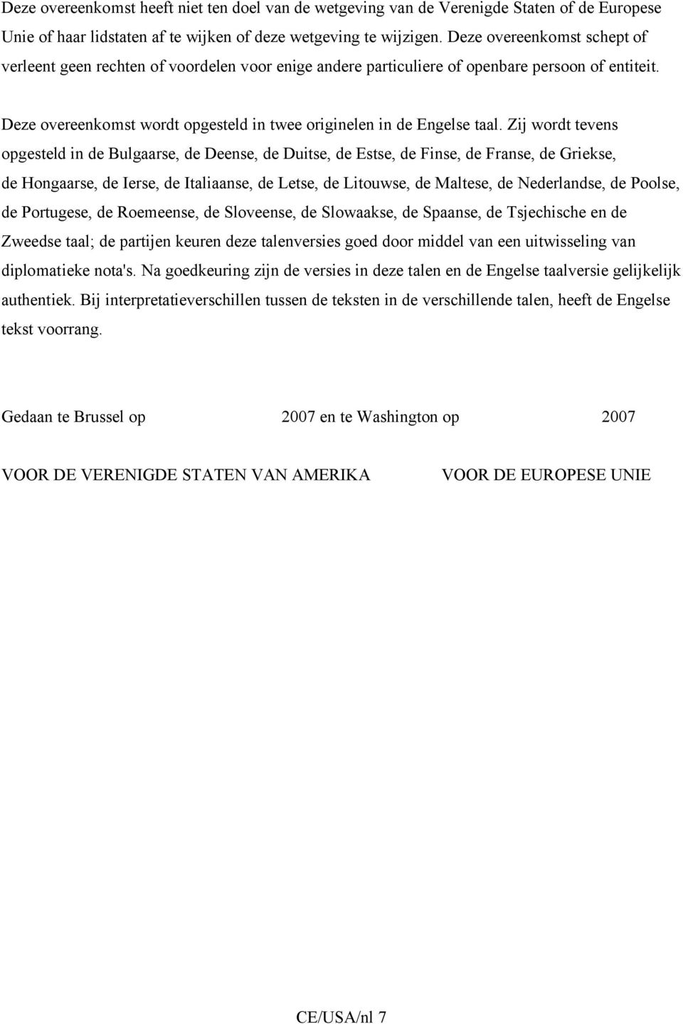 Zij wordt tevens opgesteld in de Bulgaarse, de Deense, de Duitse, de Estse, de Finse, de Franse, de Griekse, de Hongaarse, de Ierse, de Italiaanse, de Letse, de Litouwse, de Maltese, de Nederlandse,