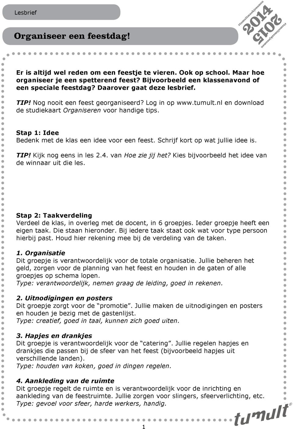 Schrijf kort op wat jullie idee is. TIP! Kijk nog eens in les 2.4. van Hoe zie jij het? Kies bijvoorbeeld het idee van de winnaar uit die les.