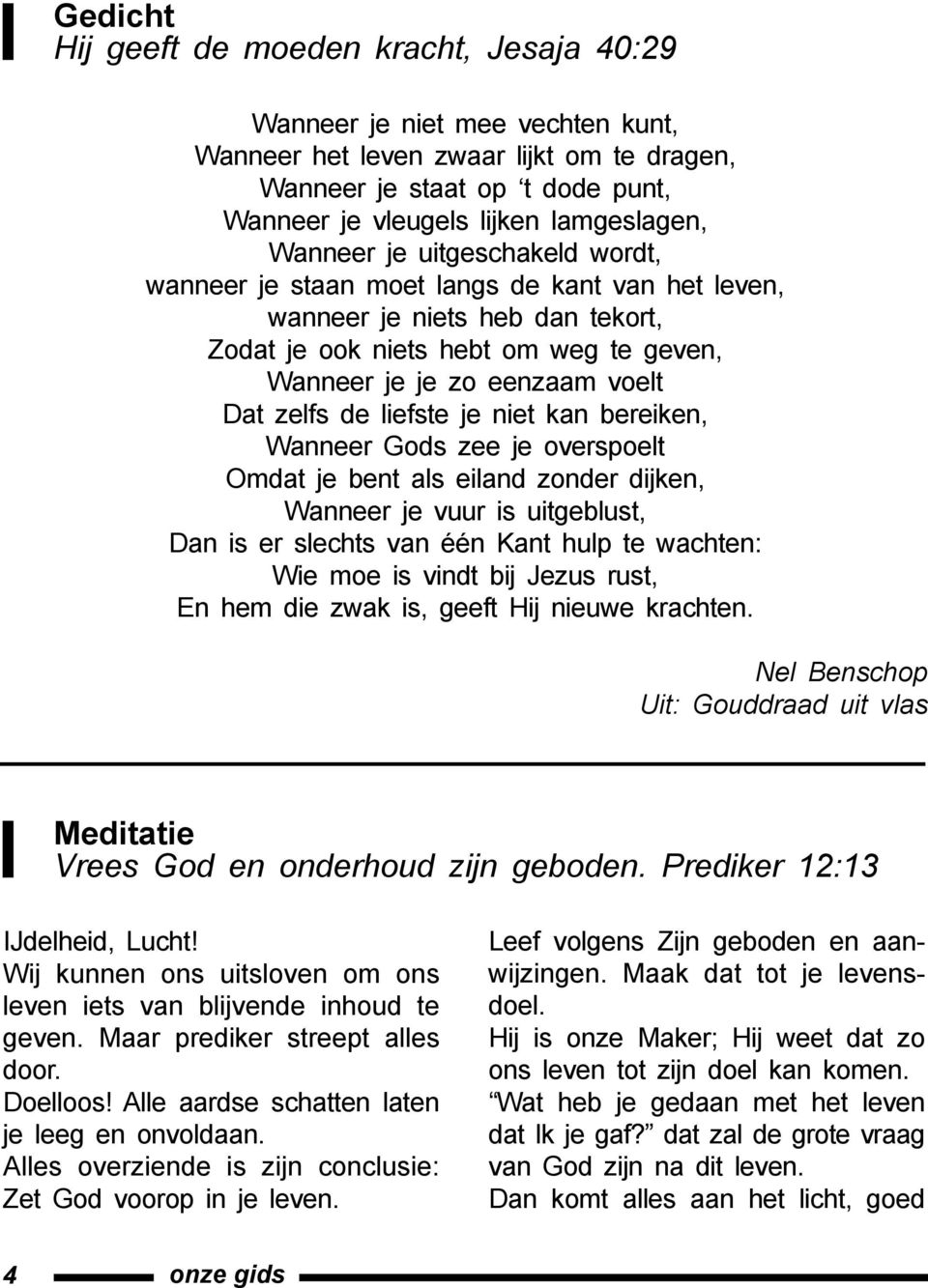 de liefste je niet kan bereiken, Wanneer Gods zee je overspoelt Omdat je bent als eiland zonder dijken, Wanneer je vuur is uitgeblust, Dan is er slechts van één Kant hulp te wachten: Wie moe is vindt