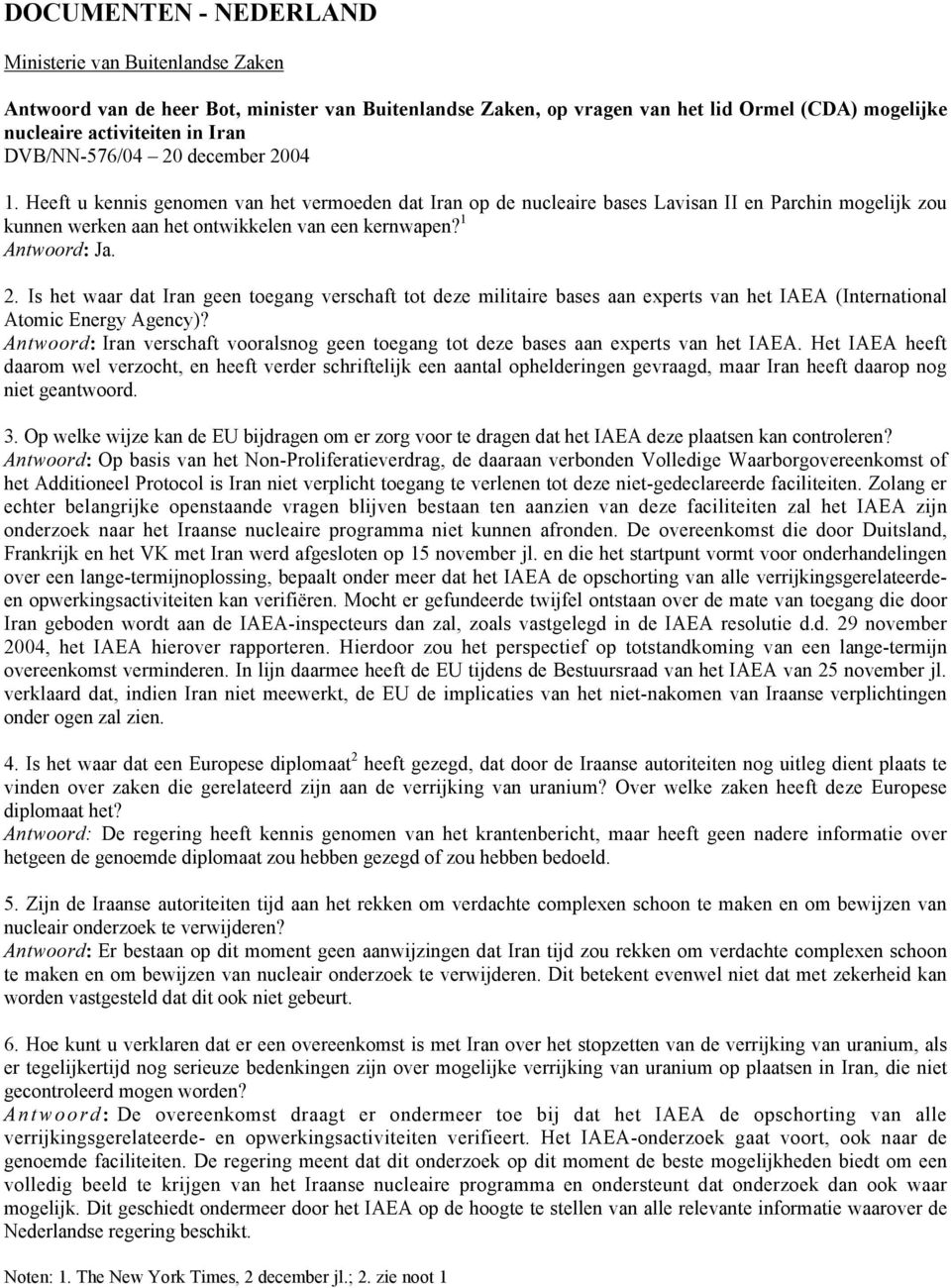 1 Antwoord: Ja. 2. Is het waar dat Iran geen toegang verschaft tot deze militaire bases aan experts van het IAEA (International Atomic Energy Agency)?