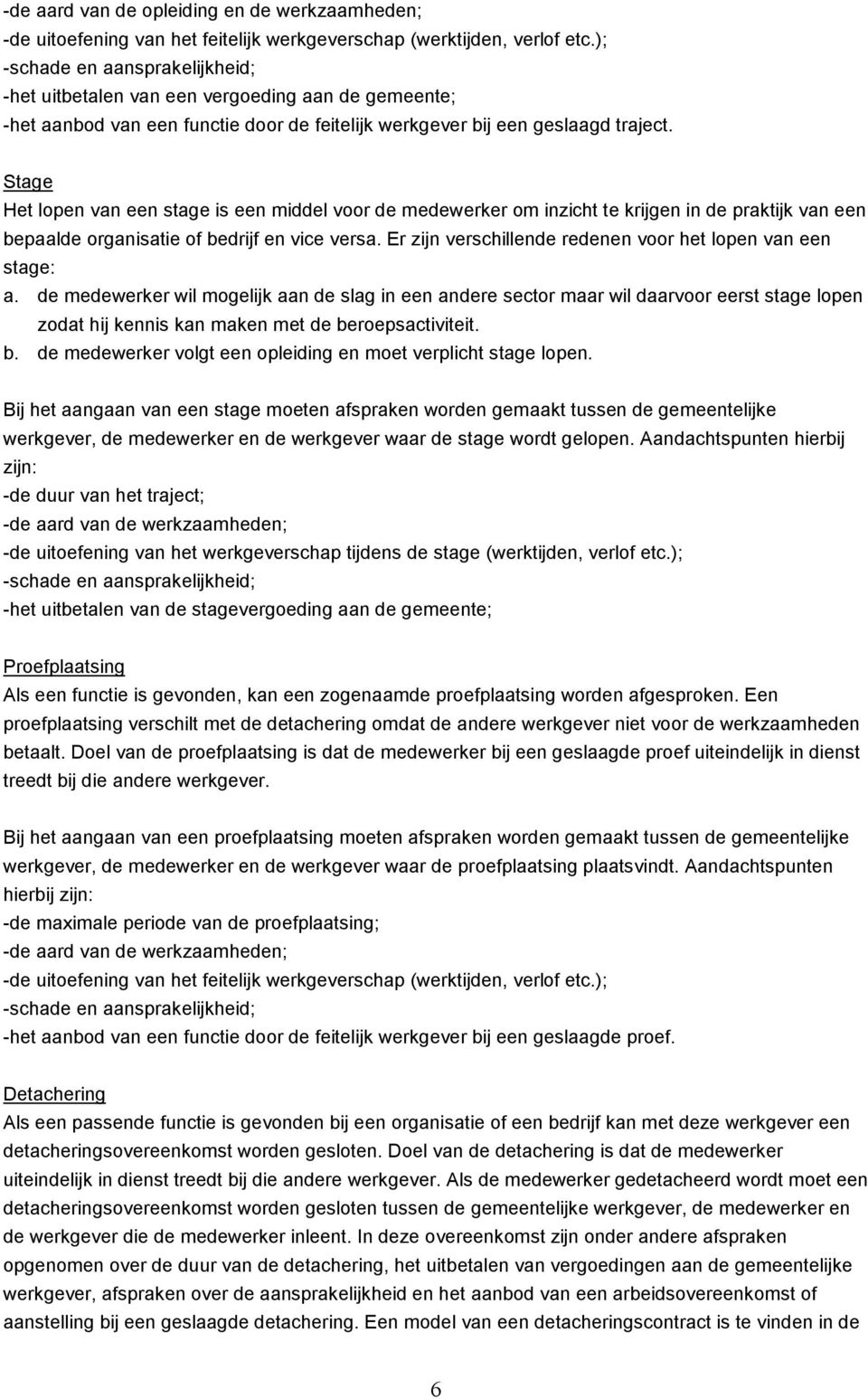 Stage Het lopen van een stage is een middel voor de medewerker om inzicht te krijgen in de praktijk van een bepaalde organisatie of bedrijf en vice versa.