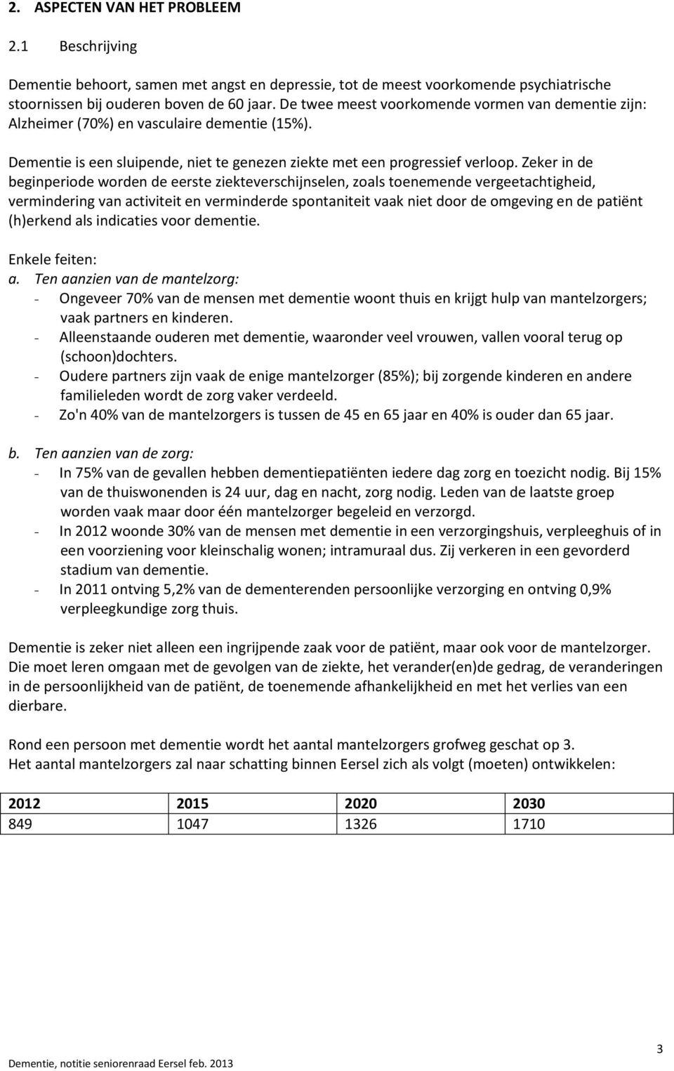 Zeker in de beginperiode worden de eerste ziekteverschijnselen, zoals toenemende vergeetachtigheid, vermindering van activiteit en verminderde spontaniteit vaak niet door de omgeving en de patiënt