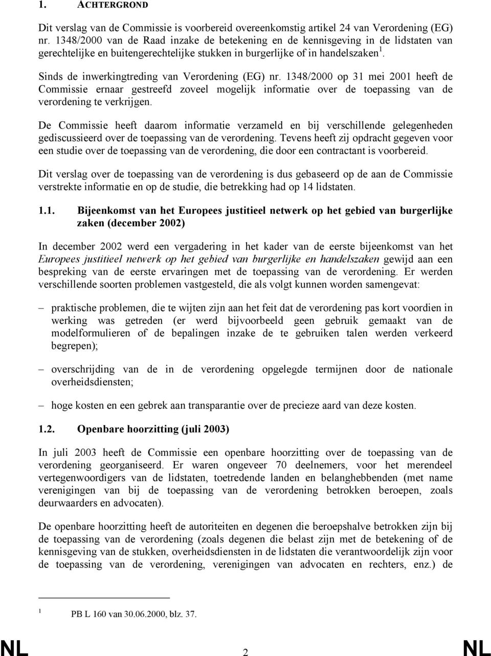 Sinds de inwerkingtreding van Verordening (EG) nr. 1348/2000 op 31 mei 2001 heeft de Commissie ernaar gestreefd zoveel mogelijk informatie over de toepassing van de verordening te verkrijgen.