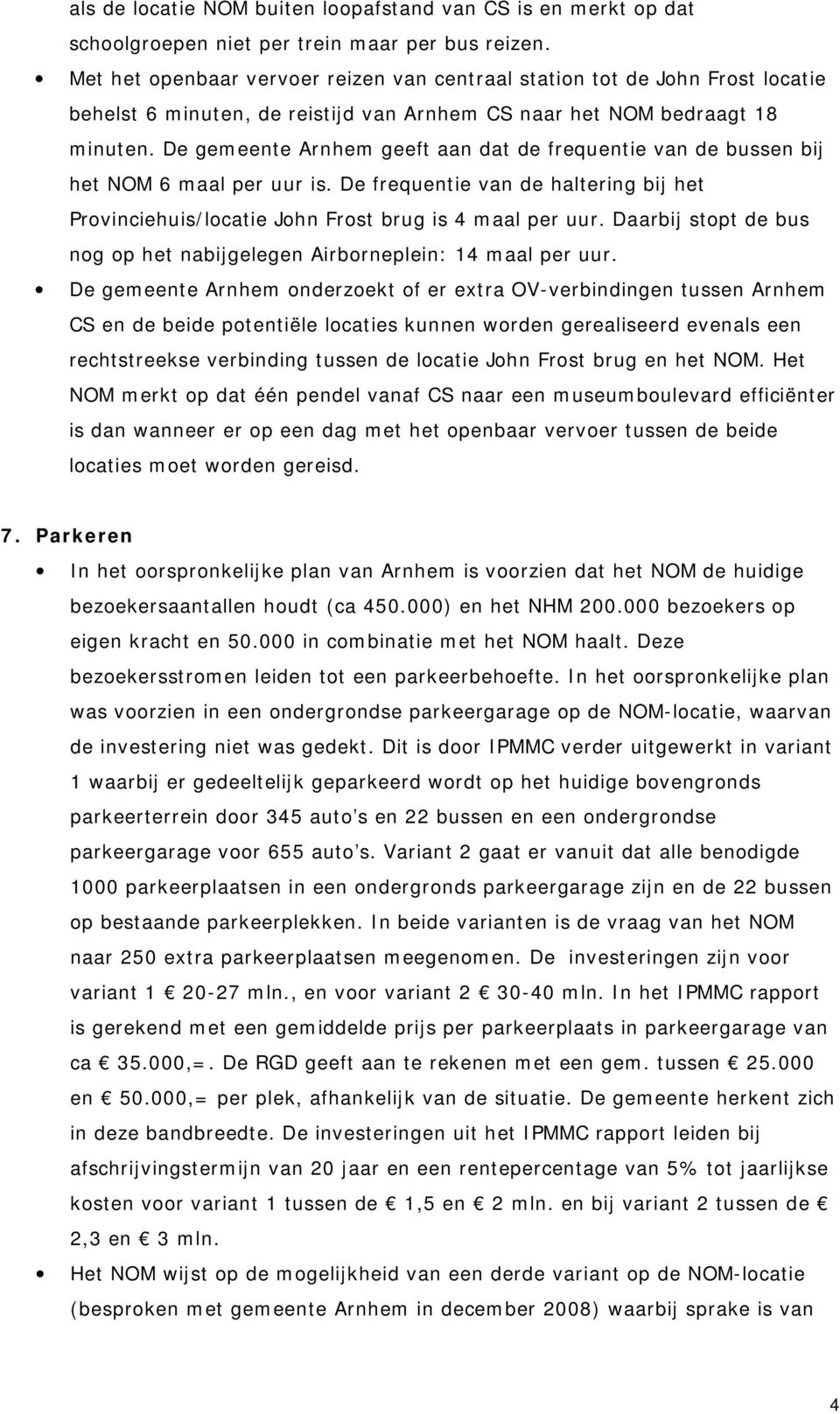 De gemeente Arnhem geeft aan dat de frequentie van de bussen bij het NOM 6 maal per uur is. De frequentie van de haltering bij het Provinciehuis/locatie John Frost brug is 4 maal per uur.