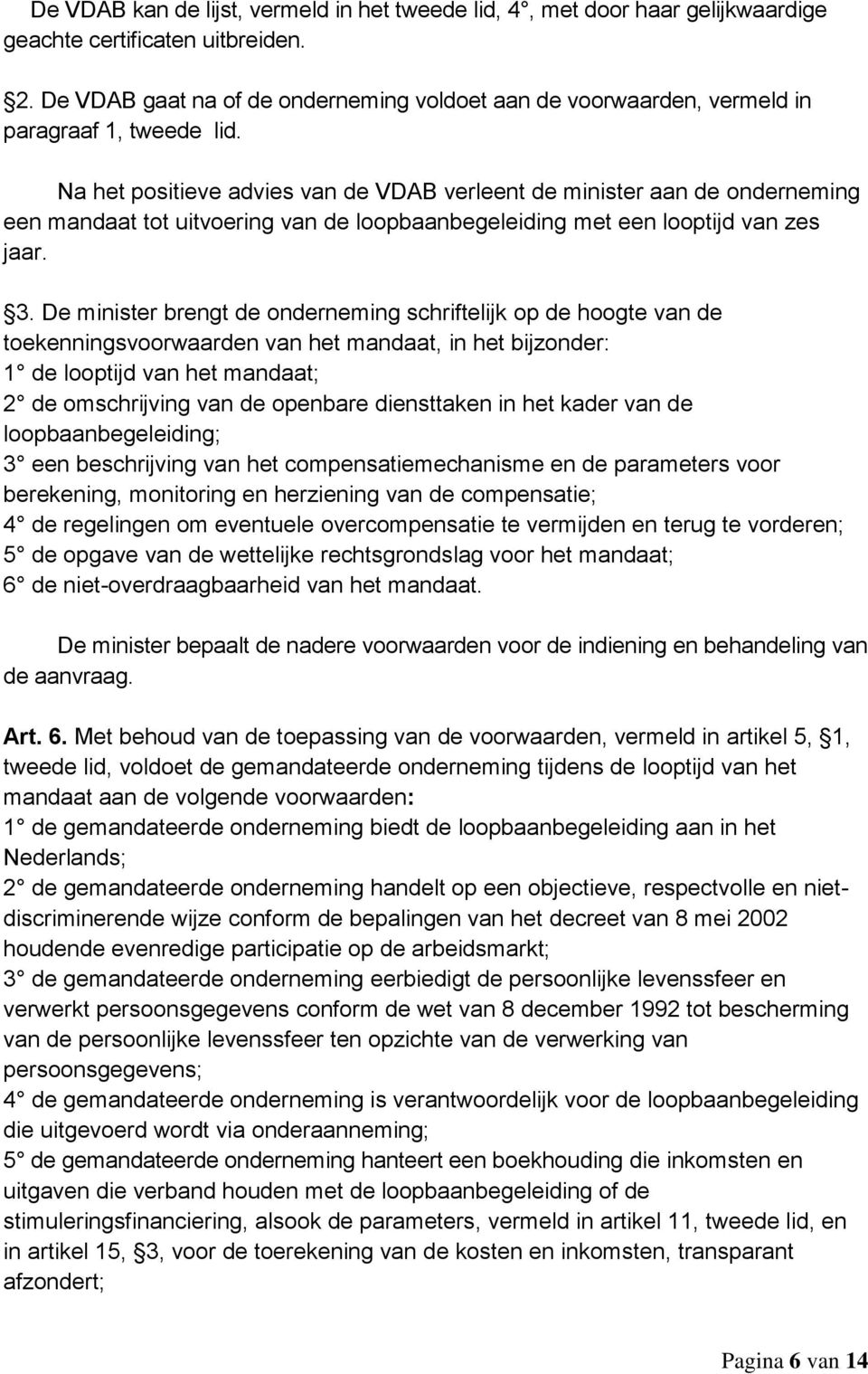 Na het positieve advies van de VDAB verleent de minister aan de onderneming een mandaat tot uitvoering van de loopbaanbegeleiding met een looptijd van zes jaar. 3.