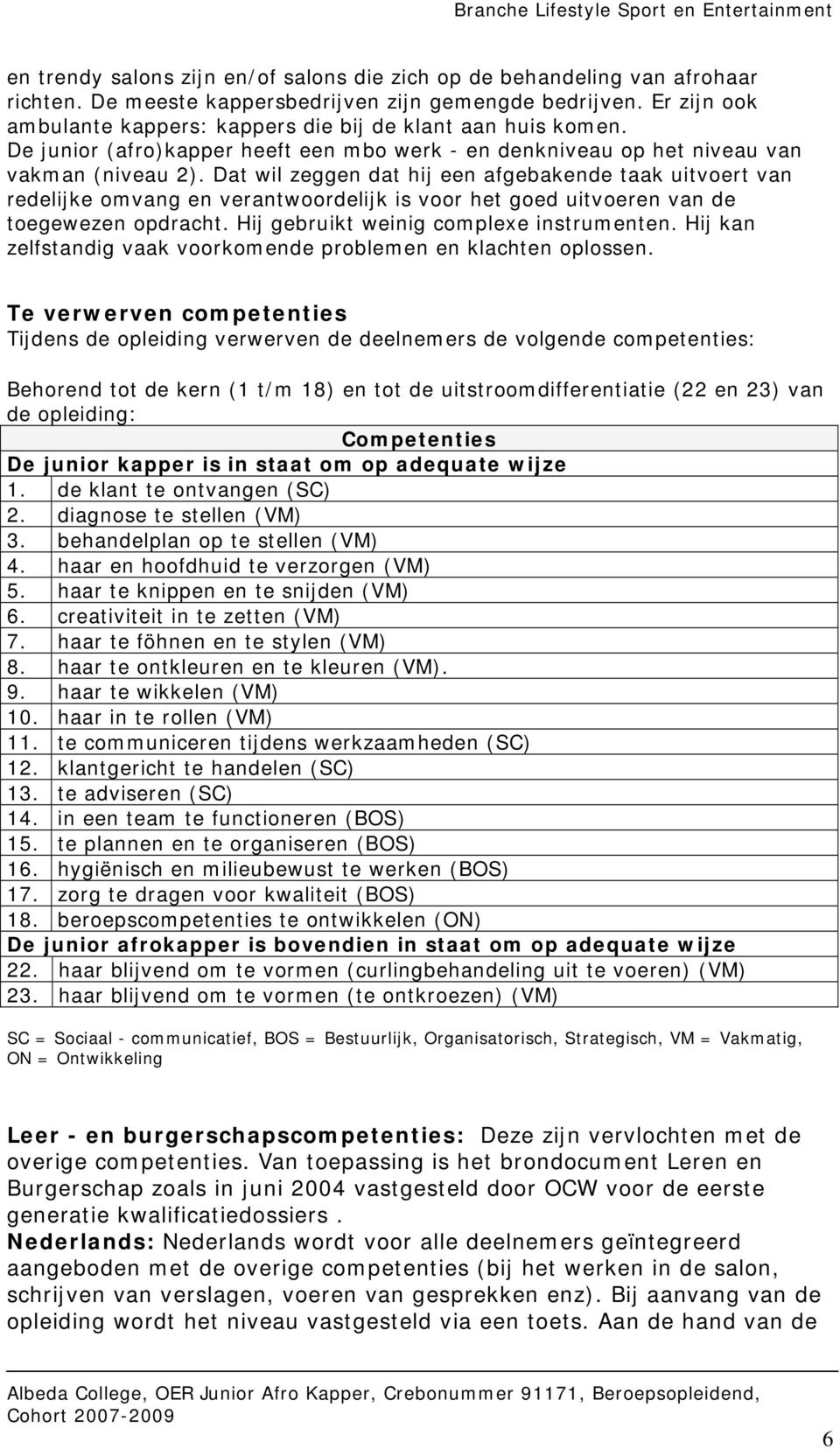 Dat wil zeggen dat hij een afgebakende taak uitvoert van redelijke omvang en verantwoordelijk is voor het goed uitvoeren van de toegewezen opdracht. Hij gebruikt weinig complexe instrumenten.