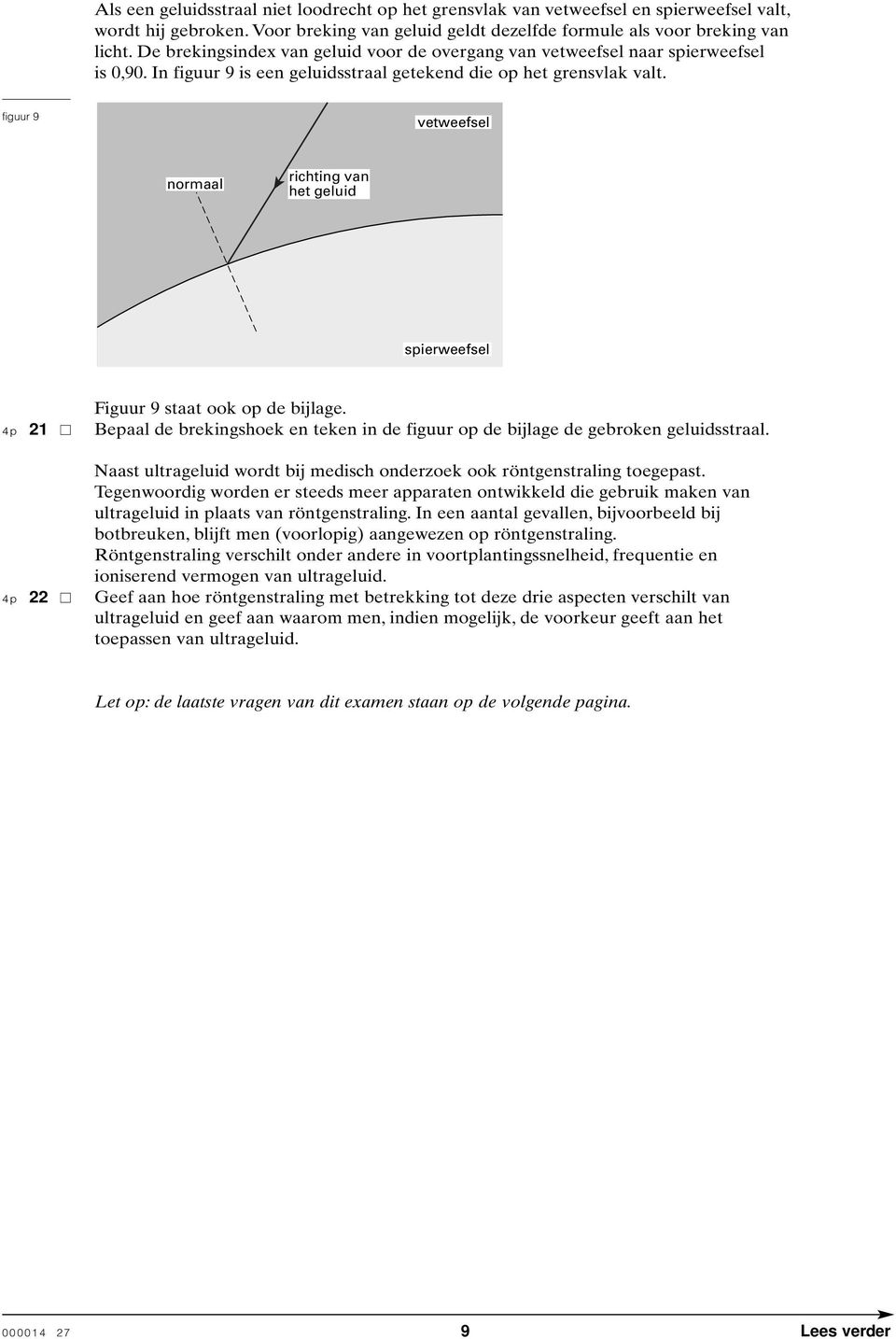 figuur 9 vetweefsel normaal richting van het geluid spierweefsel Figuur 9 staat ook op de bijlage. 4p 21 Bepaal de brekingshoek en teken in de figuur op de bijlage de gebroken geluidsstraal.