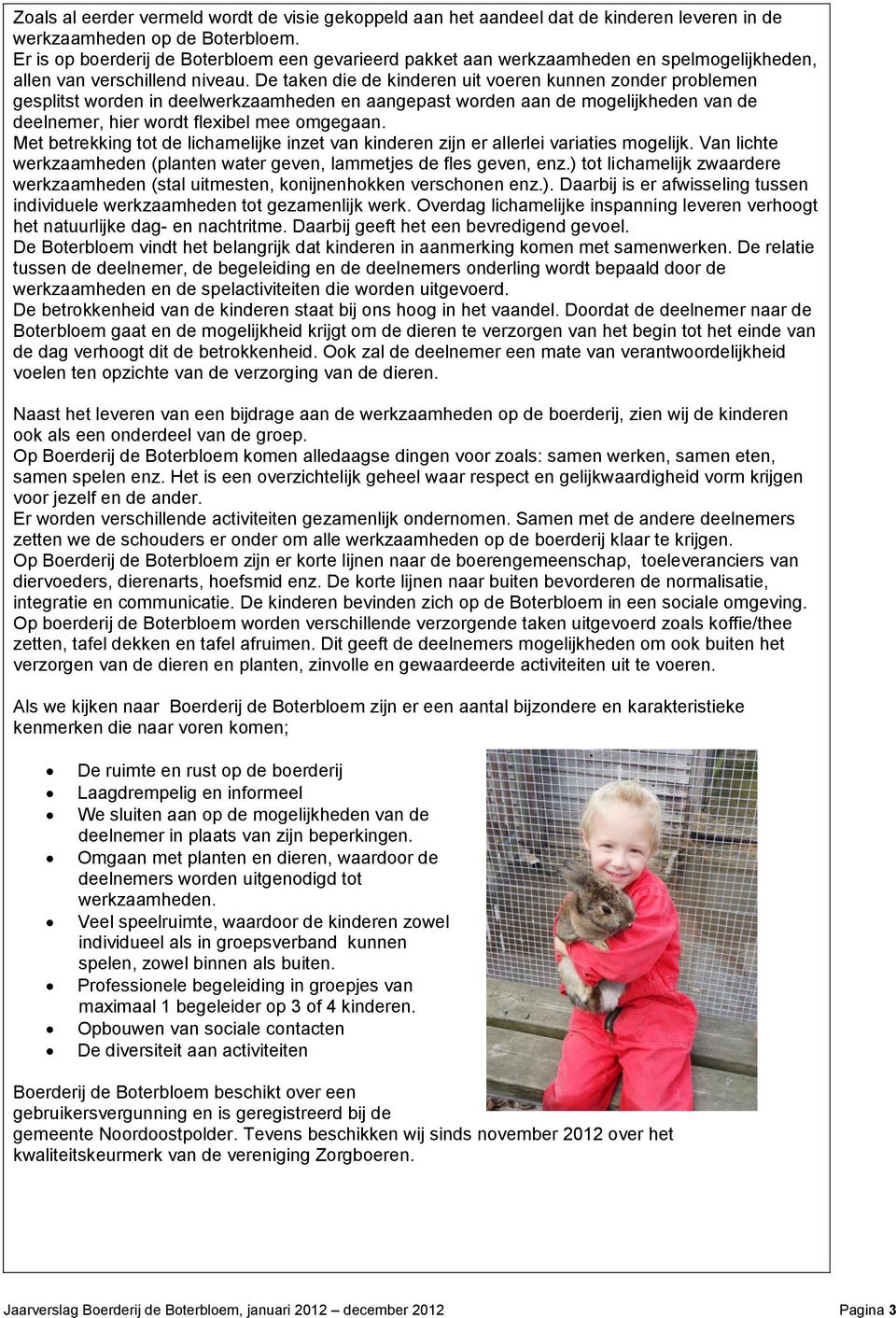 De taken die de kinderen uit voeren kunnen zonder problemen gesplitst worden in deelwerkzaamheden en aangepast worden aan de mogelijkheden van de deelnemer, hier wordt flexibel mee omgegaan.