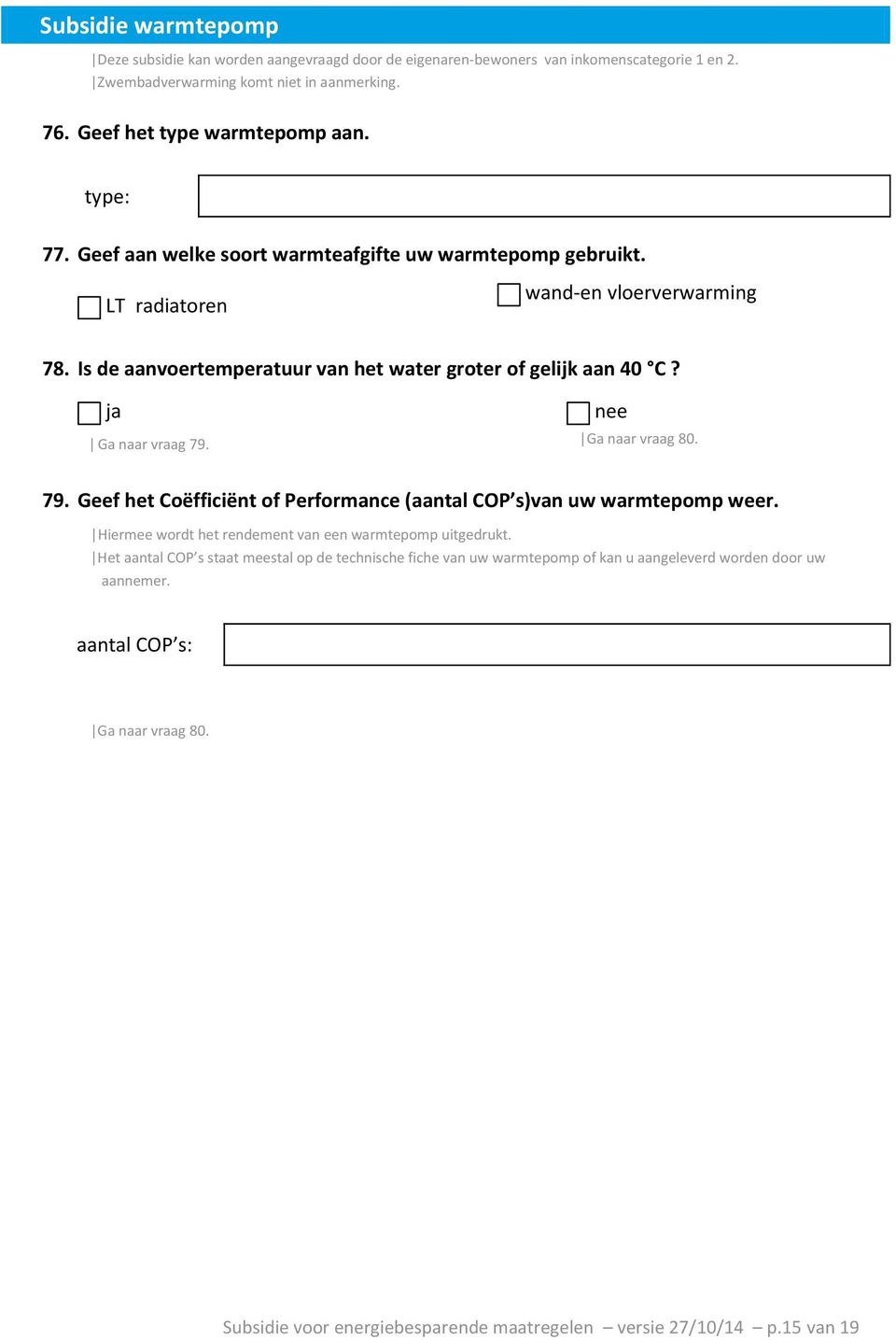 ǀ Ga naar vraag 79. Ga naar vraag 80. 79. Geef het Coëfficiënt of Performance (aantal COP s)van uw warmtepomp weer. Hiermee wordt het rendement van een warmtepomp uitgedrukt.