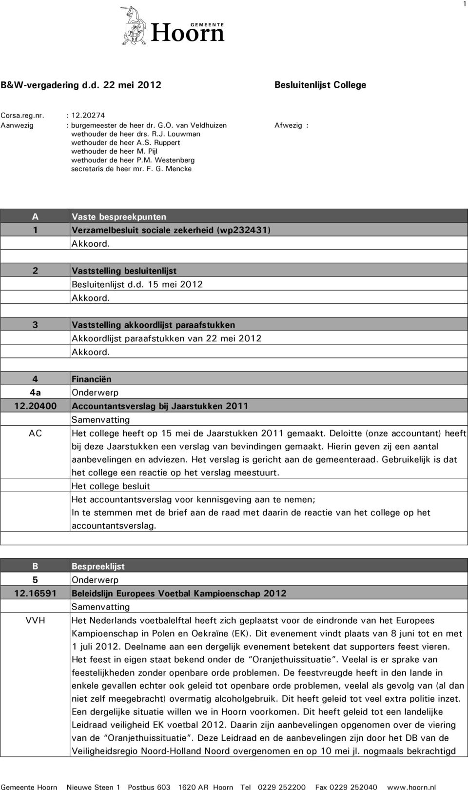 2 Vaststelling besluitenlijst Besluitenlijst d.d. 15 mei 2012 Akkoord. 3 Vaststelling akkoordlijst paraafstukken Akkoordlijst paraafstukken van 22 mei 2012 Akkoord. 4 Financiën 4a Onderwerp 12.