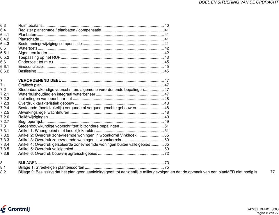 1 Grafisch plan... 47 7.2 Stedenbouwkundige voorschriften: algemene verordenende bepalingen... 47 7.2.1 Waterhuishouding en integraal waterbeheer... 47 7.2.2 Inplantingen van openbaar nut... 48 7.2.3 Overdruk karakteristiek gebouw.