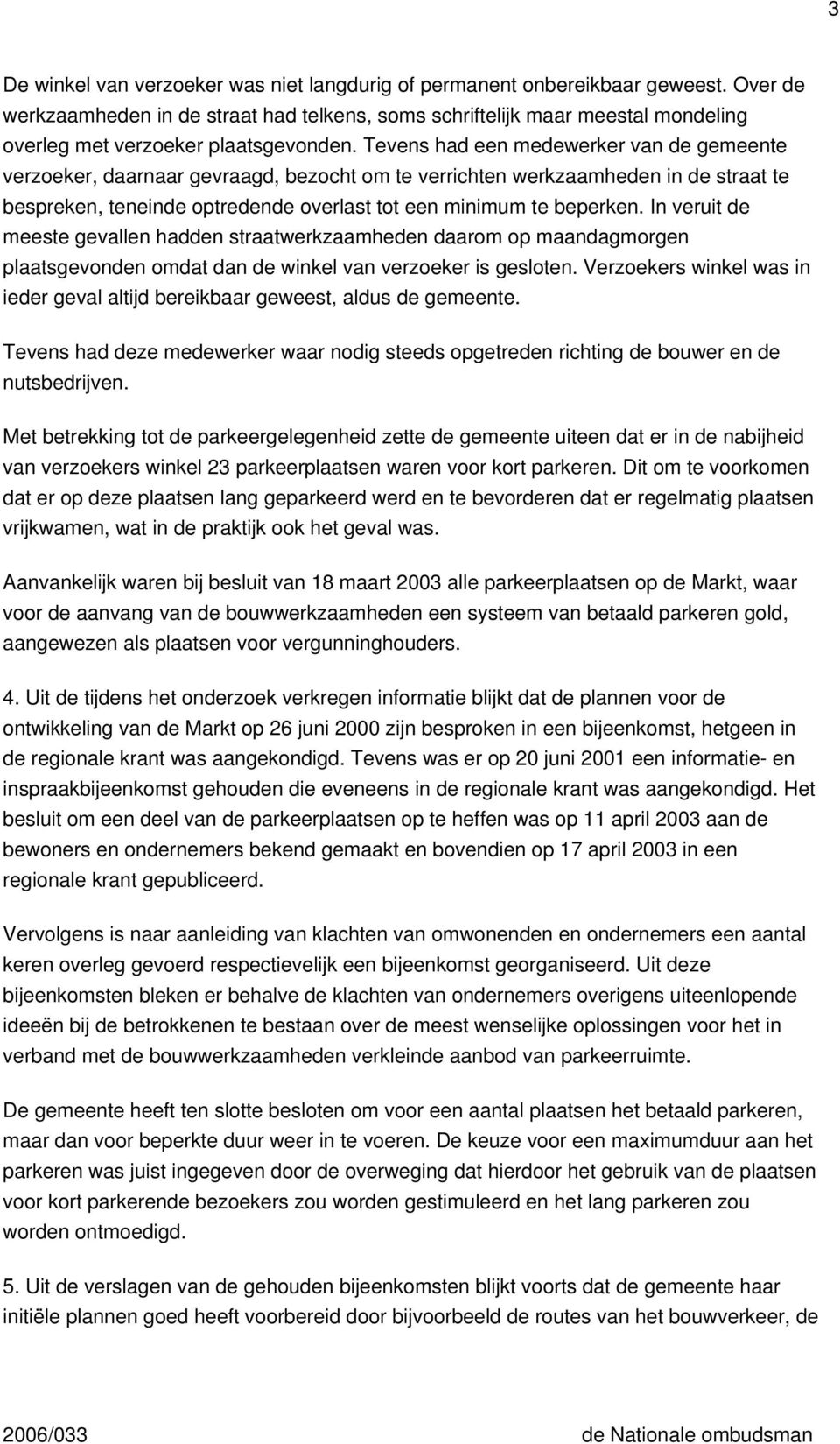 Tevens had een medewerker van de gemeente verzoeker, daarnaar gevraagd, bezocht om te verrichten werkzaamheden in de straat te bespreken, teneinde optredende overlast tot een minimum te beperken.