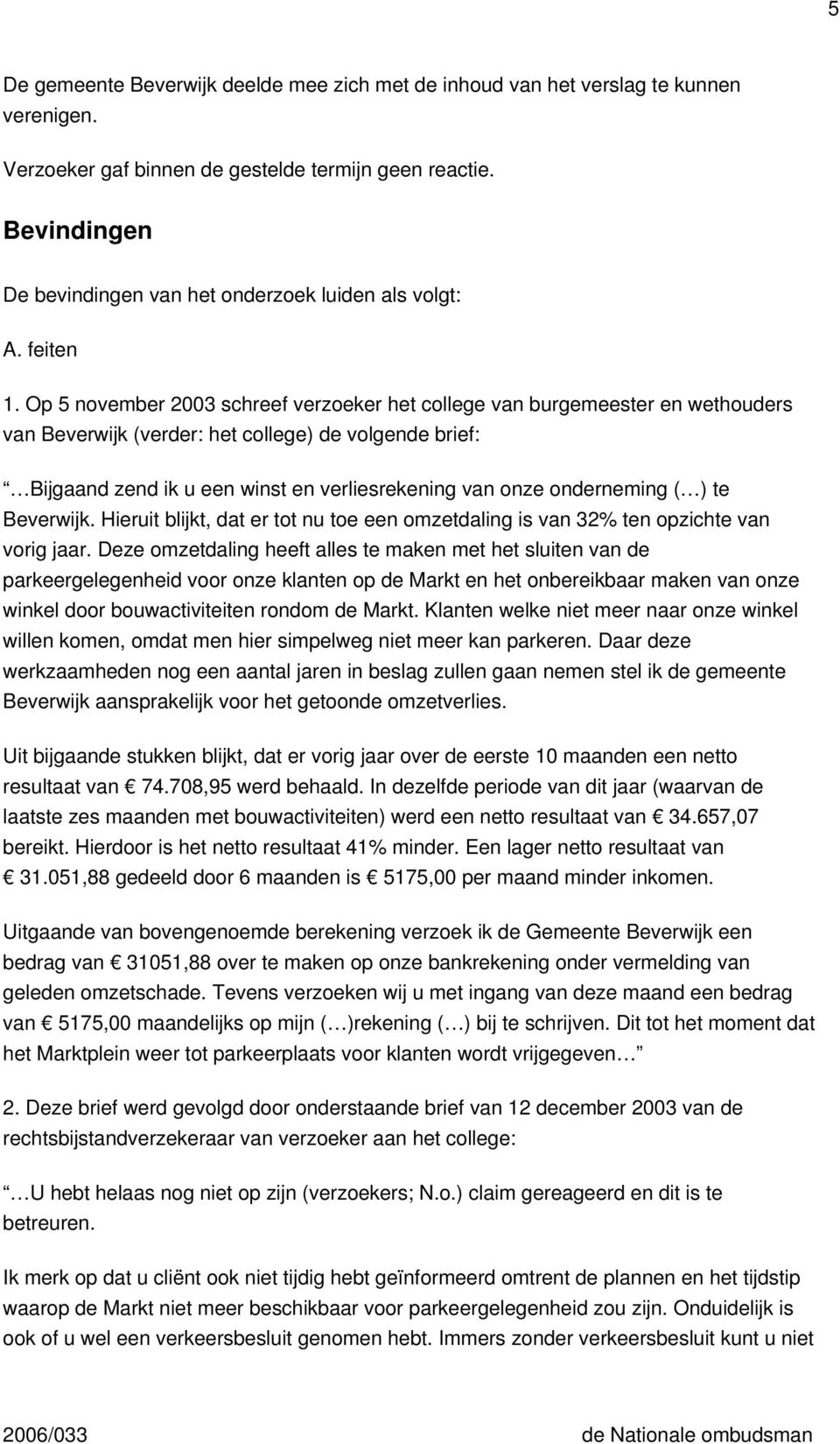 Op 5 november 2003 schreef verzoeker het college van burgemeester en wethouders van Beverwijk (verder: het college) de volgende brief: Bijgaand zend ik u een winst en verliesrekening van onze
