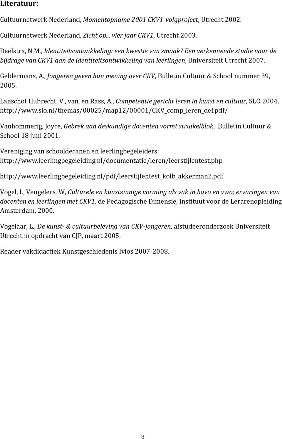 , Jongeren geven hun mening over CKV, Bulletin Cultuur & School nummer 39, 2005. Lanschot Hubrecht, V., van, en Rass, A., Competentie gericht leren in kunst en cultuur, SLO 2004, http://www.slo.