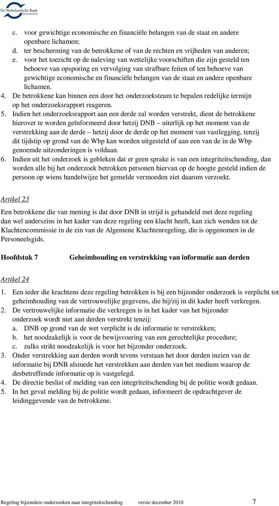 belangen van de staat en andere openbare lichamen. 4. De betrokkene kan binnen een door het onderzoeksteam te bepalen redelijke termijn op het onderzoeksrapport reageren. 5.