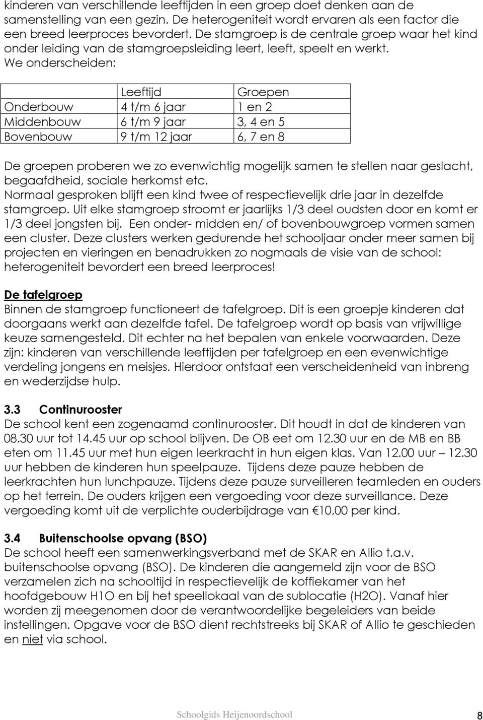 We onderscheiden: Leeftijd Groepen Onderbouw 4 t/m 6 jaar 1 en 2 Middenbouw 6 t/m 9 jaar 3, 4 en 5 Bovenbouw 9 t/m 12 jaar 6, 7 en 8 De groepen proberen we zo evenwichtig mogelijk samen te stellen