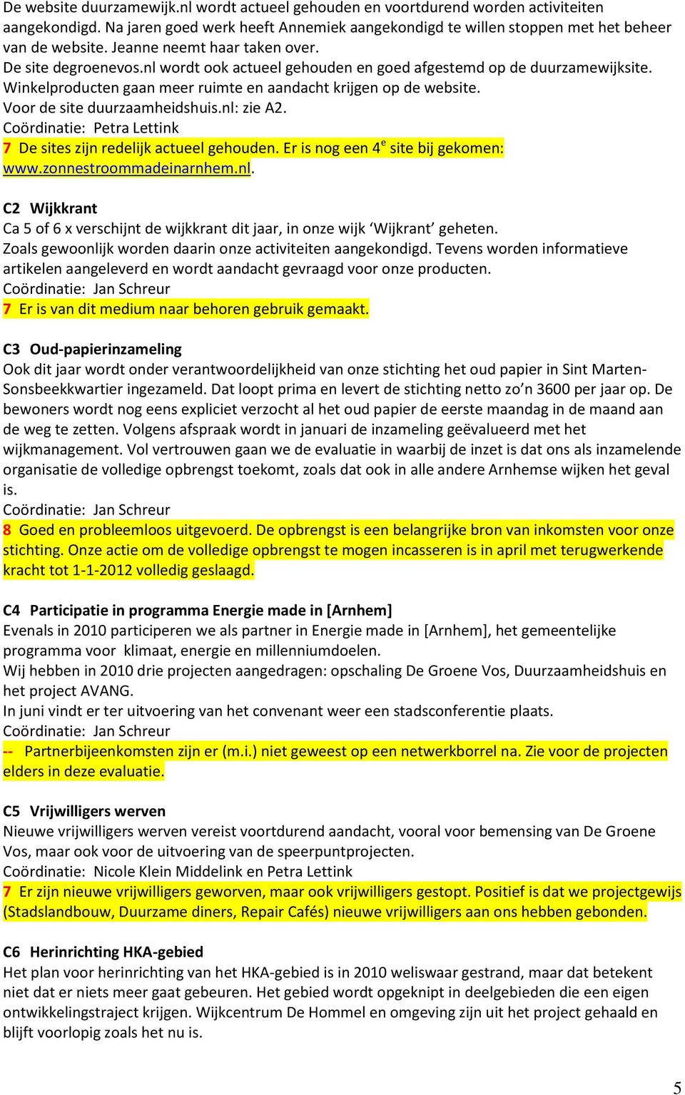 Voor de site duurzaamheidshuis.nl: zie A2. 7 De sites zijn redelijk actueel gehouden. Er is nog een 4 e site bij gekomen: www.zonnestroommadeinarnhem.nl. C2 Wijkkrant Ca 5 of 6 x verschijnt de wijkkrant dit jaar, in onze wijk Wijkrant geheten.