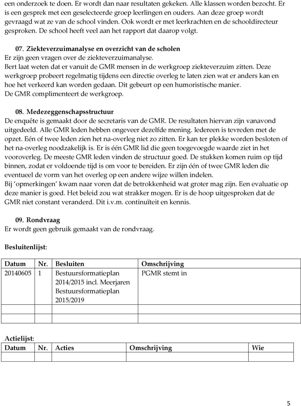 Ziekteverzuimanalyse en overzicht van de scholen Er zijn geen vragen over de ziekteverzuimanalyse. Bert laat weten dat er vanuit de GMR mensen in de werkgroep ziekteverzuim zitten.