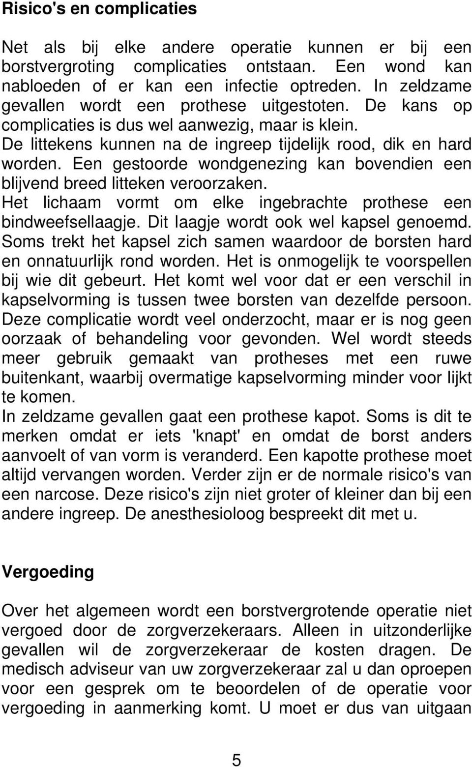 Een gestoorde wondgenezing kan bovendien een blijvend breed litteken veroorzaken. Het lichaam vormt om elke ingebrachte prothese een bindweefsellaagje. Dit laagje wordt ook wel kapsel genoemd.