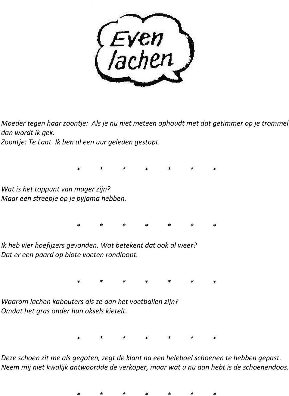 Dat er een paard op blote voeten rondloopt. * * * * * * * Waarom lachen kabouters als ze aan het voetballen zijn? Omdat het gras onder hun oksels kietelt.