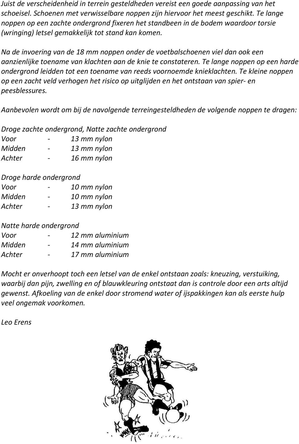 Na de invoering van de 18 mm noppen onder de voetbalschoenen viel dan ook een aanzienlijke toename van klachten aan de knie te constateren.