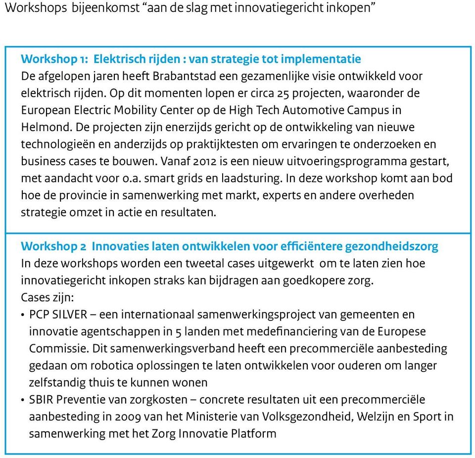 De projecten zijn enerzijds gericht op de ontwikkeling van nieuwe technologieën en anderzijds op praktijktesten om ervaringen te onderzoeken en business cases te bouwen.