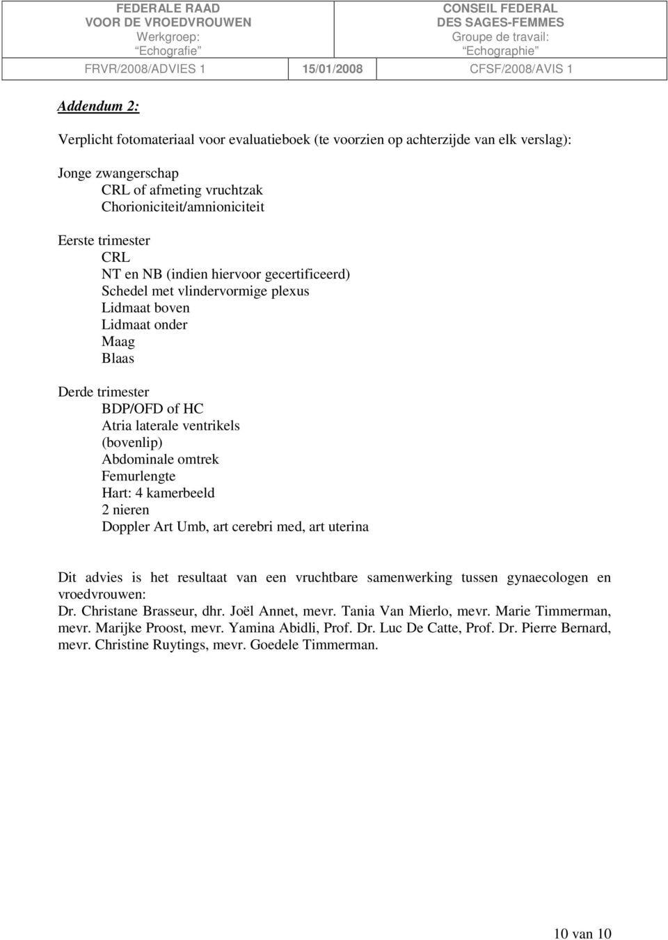 Femurlengte Hart: 4 kamerbeeld 2 nieren Doppler Art Umb, art cerebri med, art uterina Dit advies is het resultaat van een vruchtbare samenwerking tussen gynaecologen en vroedvrouwen: Dr.