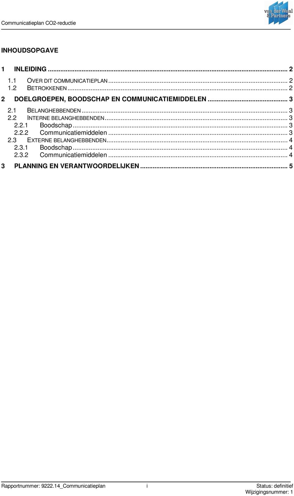 .. 3 2.2.1 Boodschap... 3 2.2.2 Communicatiemiddelen... 3 2.3 EXTERNE BELANGHEBBENDEN... 4 2.3.1 Boodschap... 4 2.3.2 Communicatiemiddelen... 4 3 PLANNING EN VERANTWOORDELIJKEN.