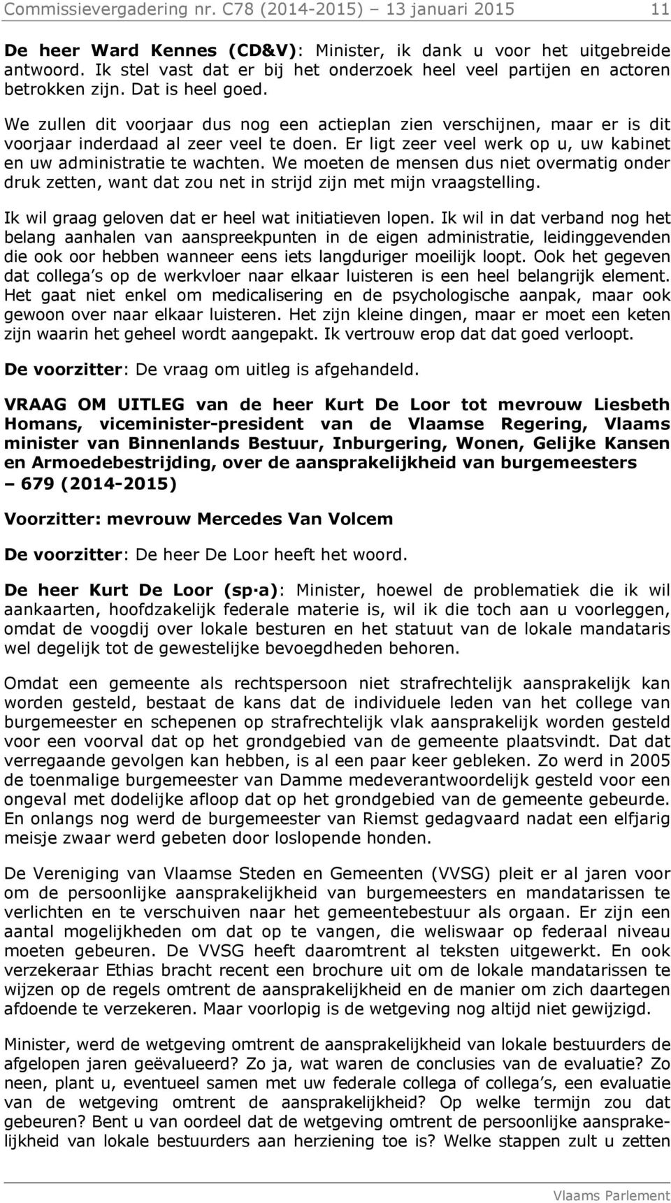 We zullen dit voorjaar dus nog een actieplan zien verschijnen, maar er is dit voorjaar inderdaad al zeer veel te doen. Er ligt zeer veel werk op u, uw kabinet en uw administratie te wachten.