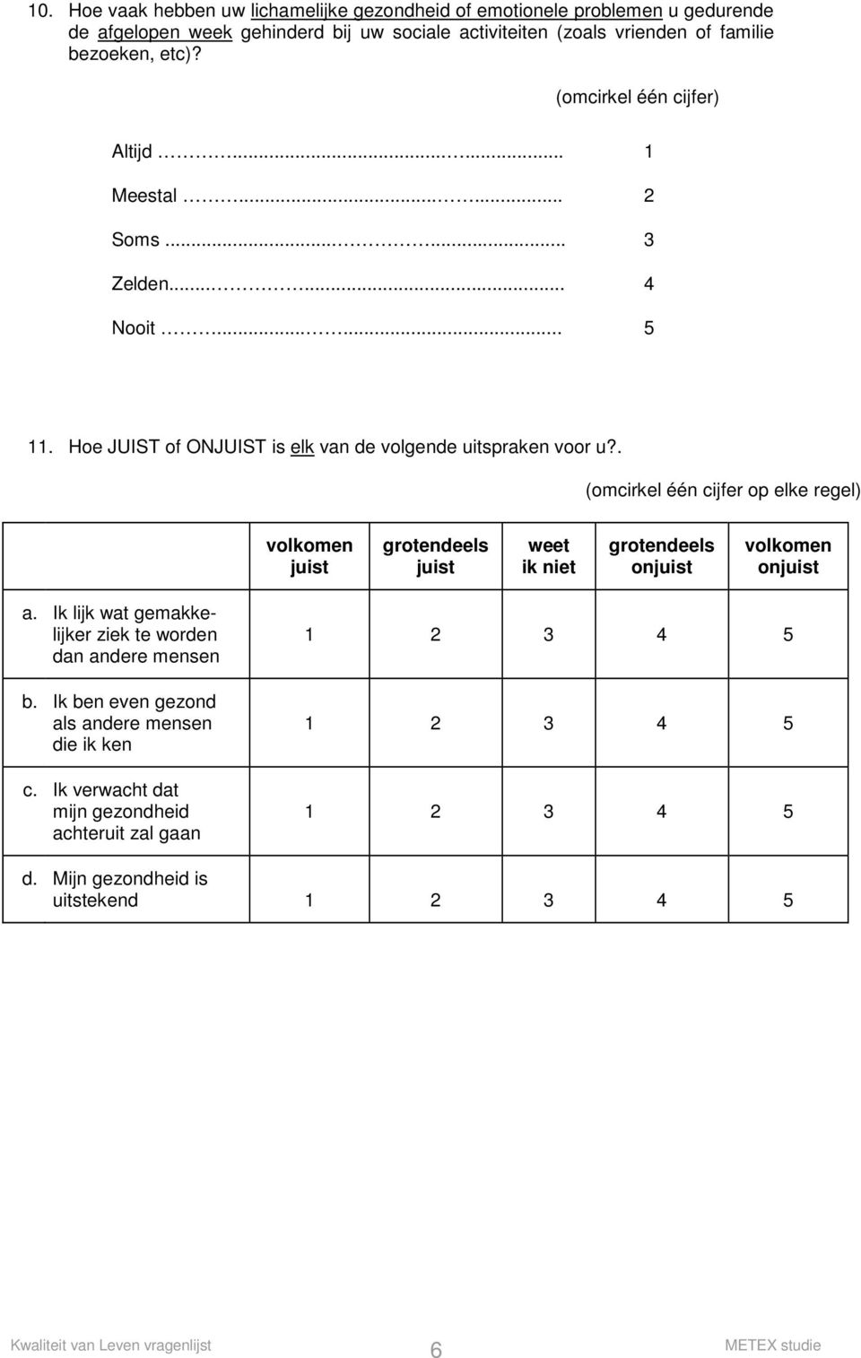 Hoe JUIST of ONJUIST is elk van de volgende uitspraken voor u?. volkomen juist grotendeels juist weet ik niet grotendeels onjuist volkomen onjuist a.