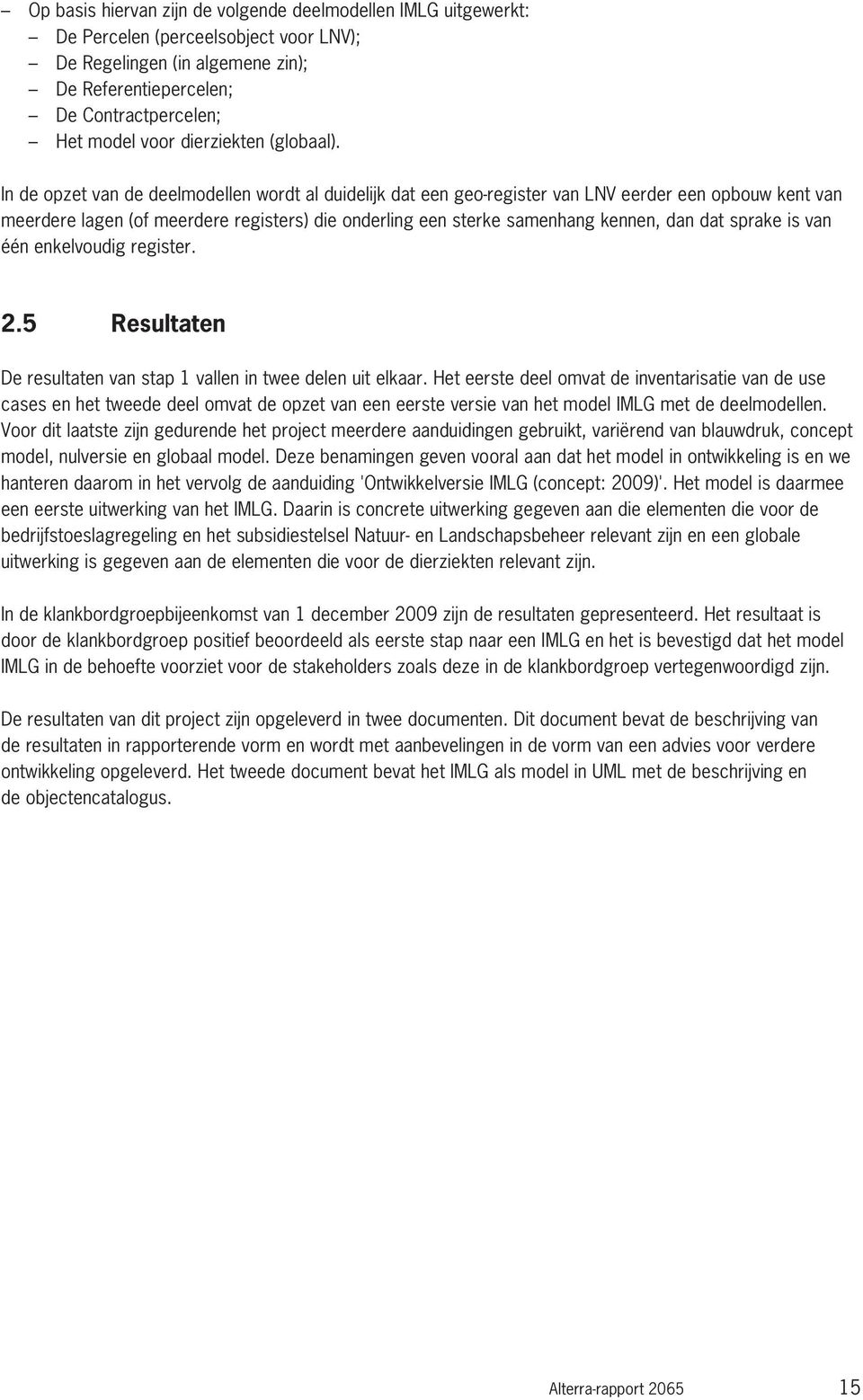 In de opzet van de deelmodellen wordt al duidelijk dat een geo-register van LNV eerder een opbouw kent van meerdere lagen (of meerdere registers) die onderling een sterke samenhang kennen, dan dat