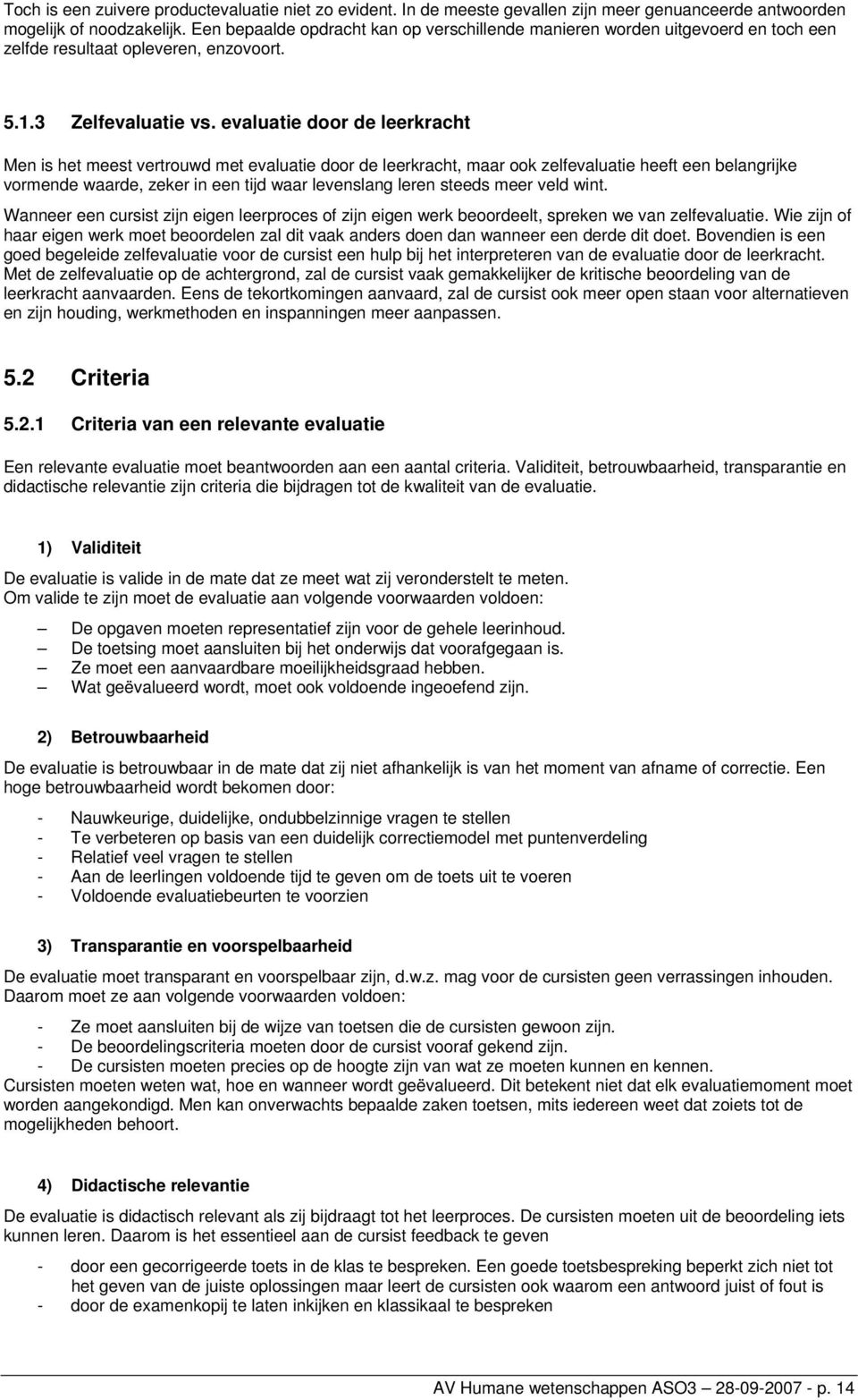 evaluatie door de leerkracht Men is het meest vertrouwd met evaluatie door de leerkracht, maar ook zelfevaluatie heeft een belangrijke vormende waarde, zeker in een tijd waar levenslang leren steeds