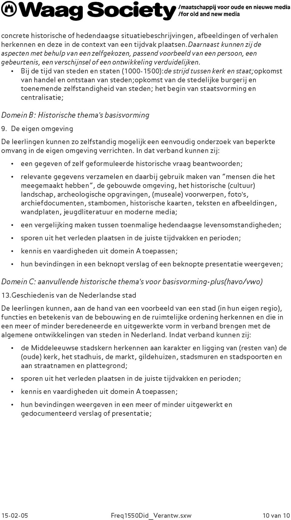 Bij de tijd van steden en staten (1000-1500):de strijd tussen kerk en staat;opkomst van handel en ontstaan van steden;opkomst van de stedelijke burgerij en toenemende zelfstandigheid van steden; het