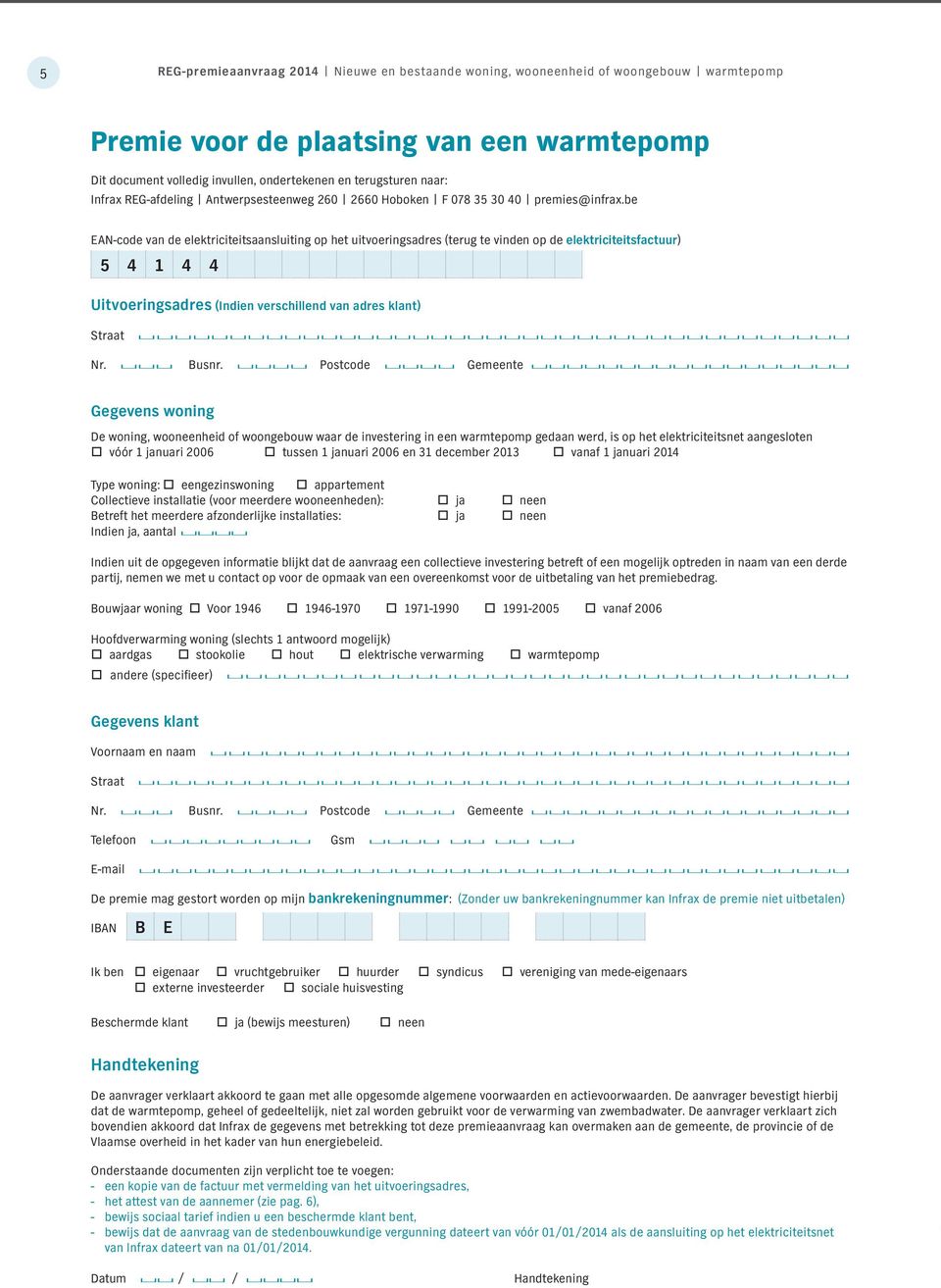 be EAN-code van de elektriciteitsaansluiting op het uitvoeringsadres (terug te vinden op de elektriciteitsfactuur) 5 4 1 4 4 Uitvoeringsadres (Indien verschillend van adres klant) Straat Nr. Busnr.