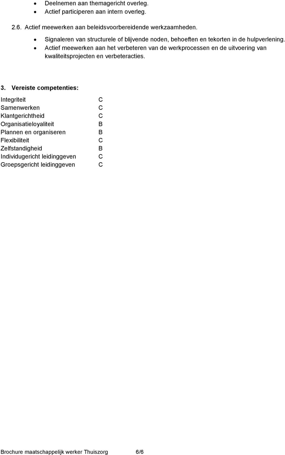 Actief meewerken aan het verbeteren van de werkprocessen en de uitvoering van kwaliteitsprojecten en verbeteracties. 3.