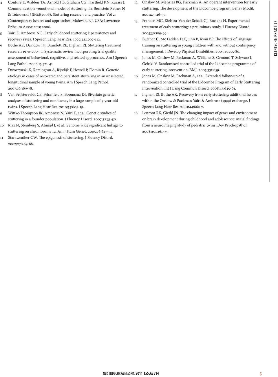 Early childhood stuttering I: persistency and recovery rates. J Speech Lang Hear Res. 1999;42:1097-112. 6 Bothe AK, Davidow JH, Bramlett RE, Ingham RJ. Stuttering treatment research 1970-2005: I.